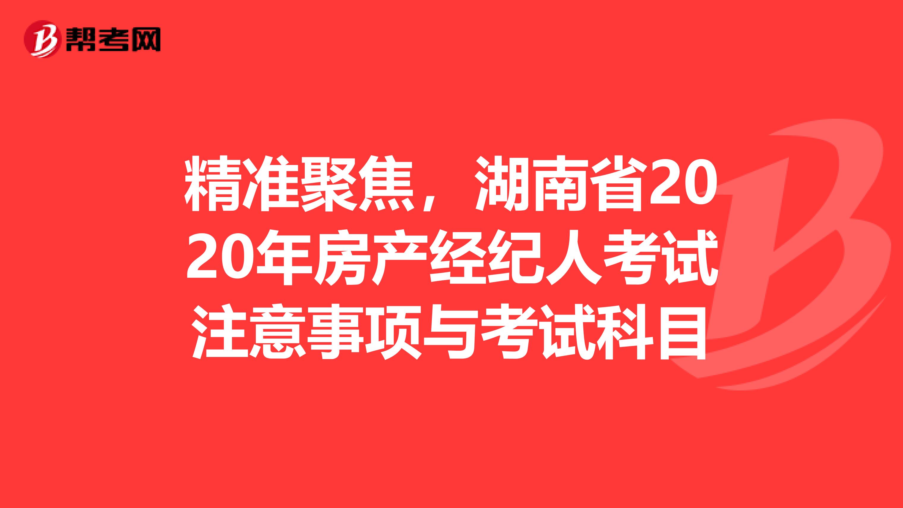 精准聚焦，湖南省2020年房产经纪人考试注意事项与考试科目