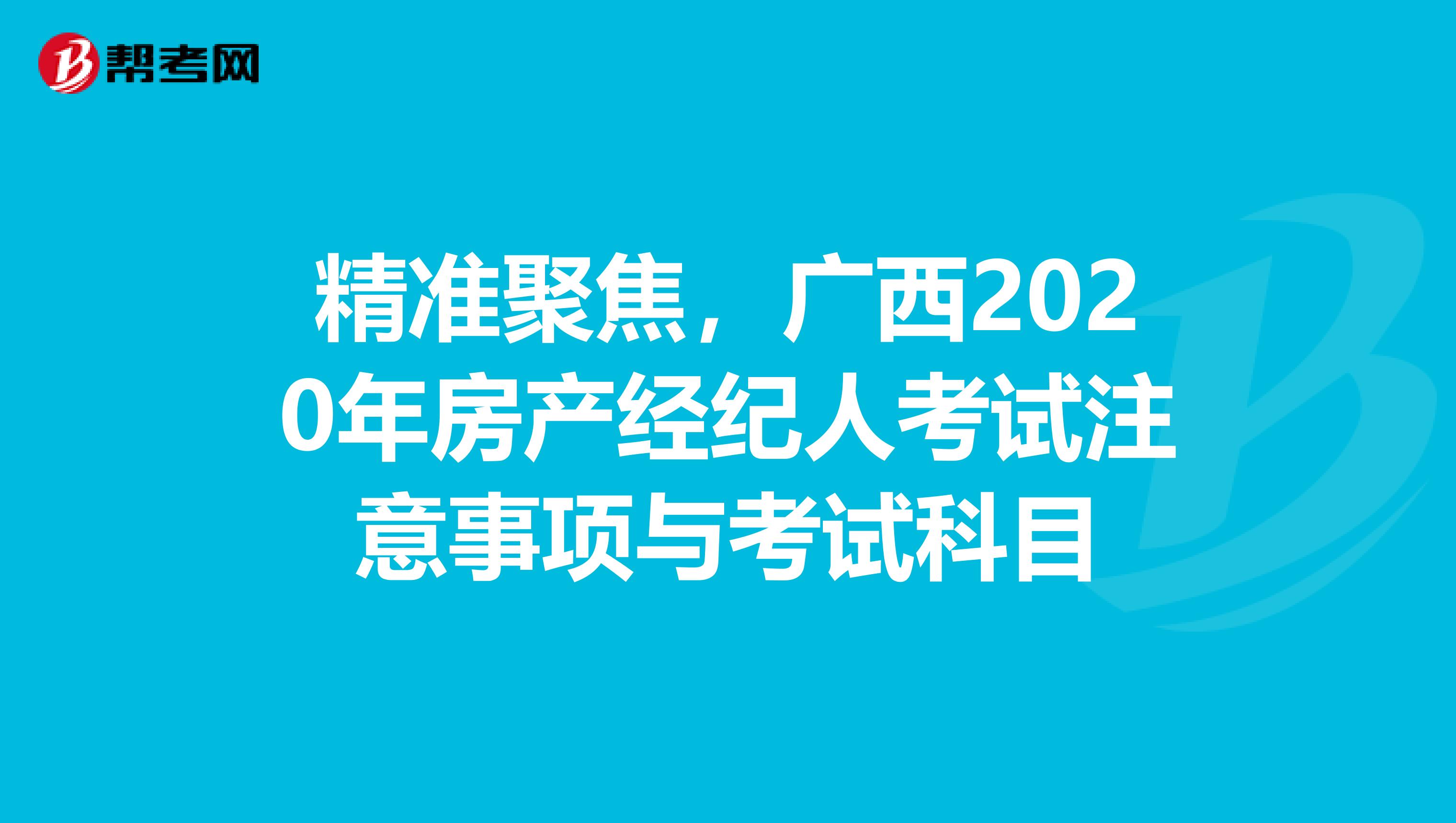 精准聚焦，广西2020年房产经纪人考试注意事项与考试科目