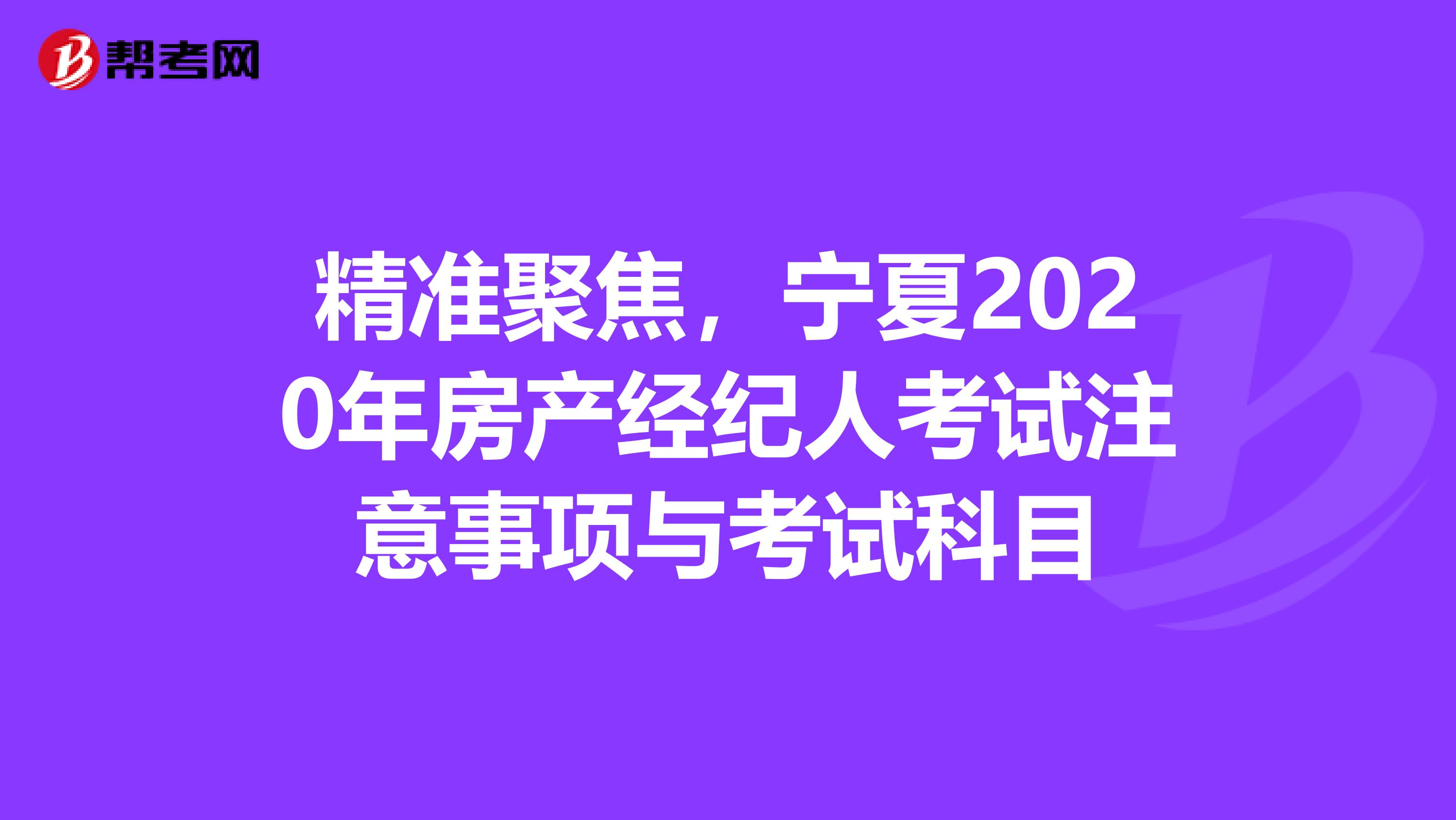 精准聚焦，宁夏2020年房产经纪人考试注意事项与考试科目