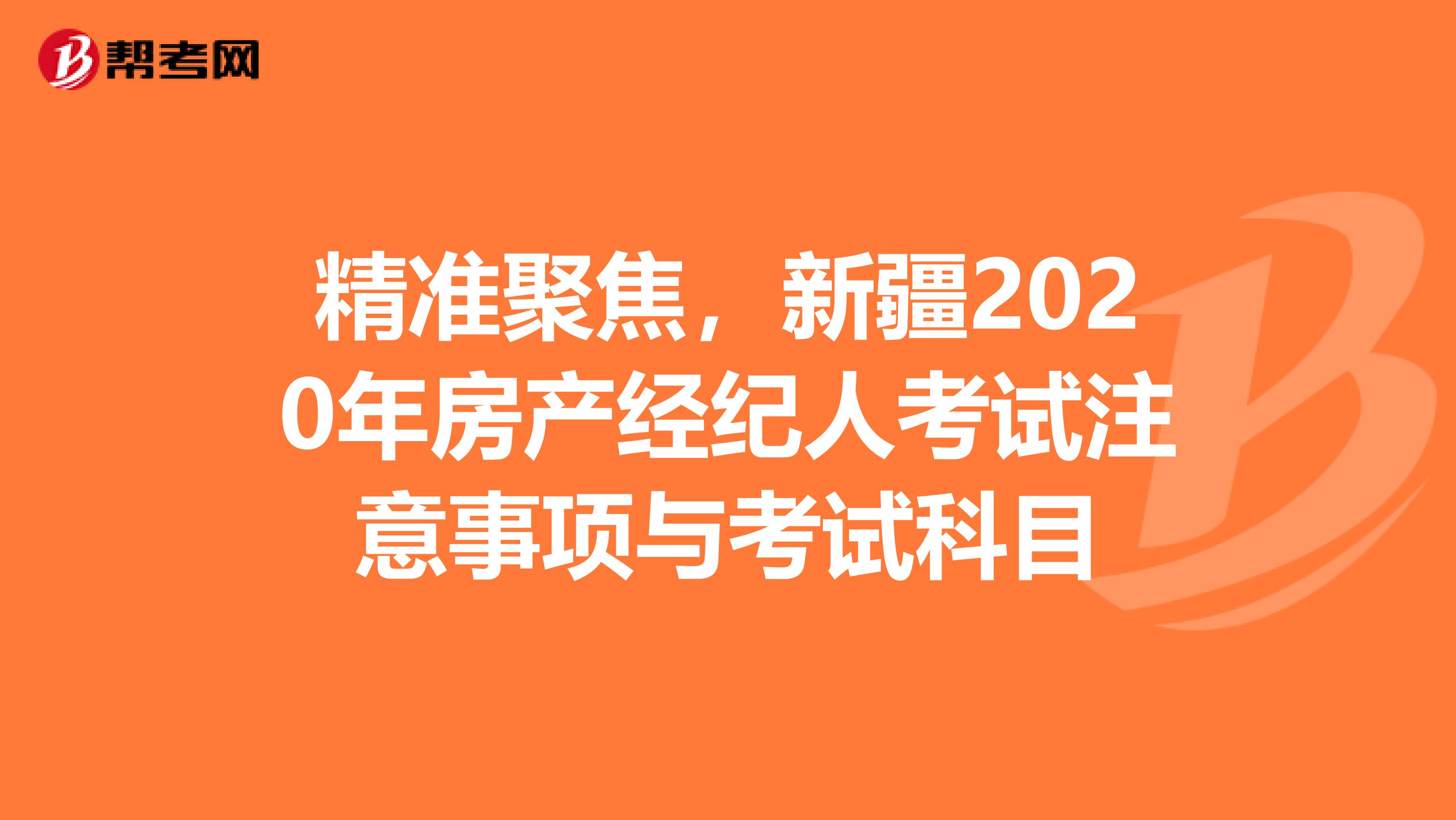 精准聚焦，新疆2020年房产经纪人考试注意事项与考试科目