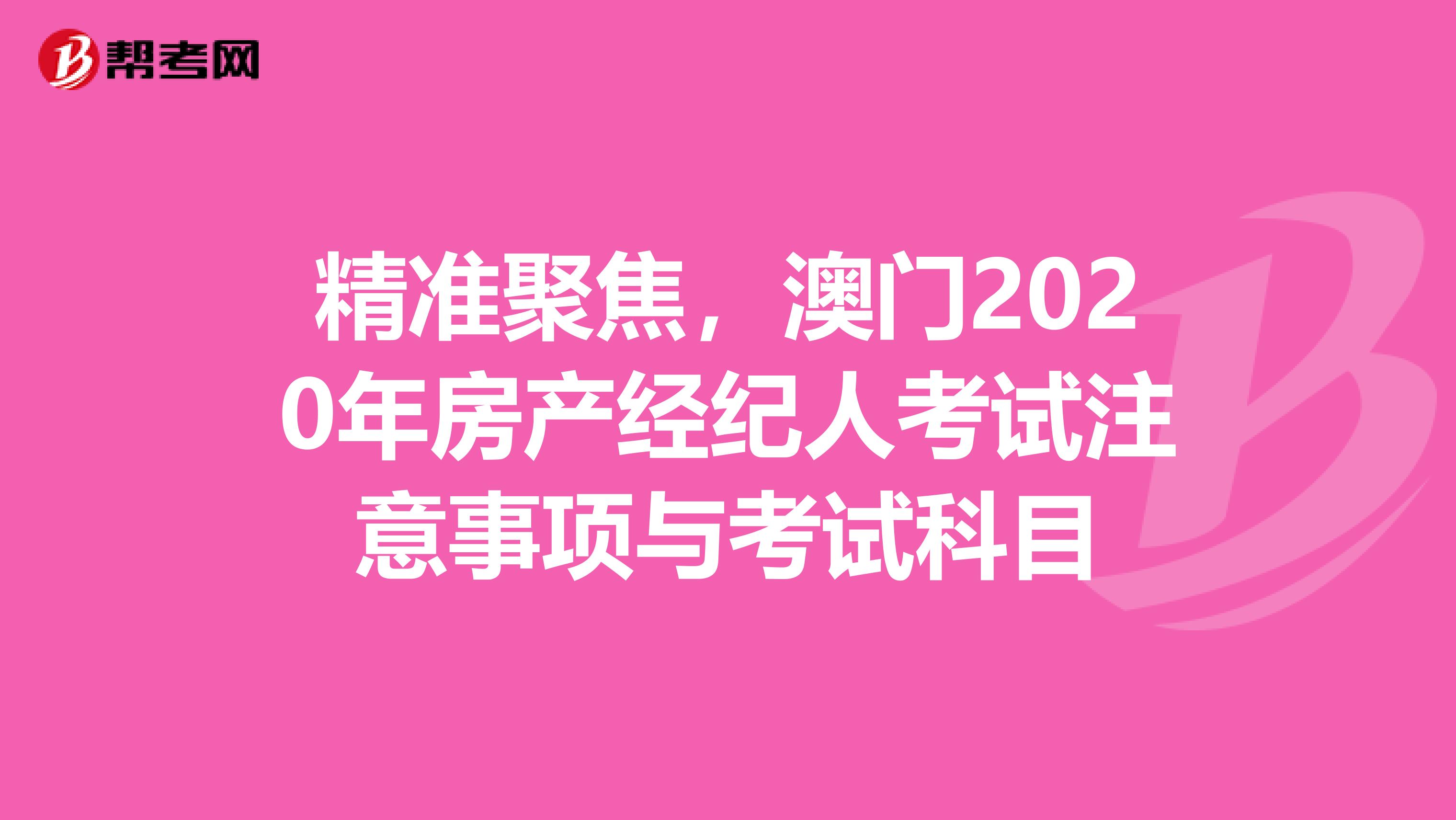 精准聚焦，澳门2020年房产经纪人考试注意事项与考试科目
