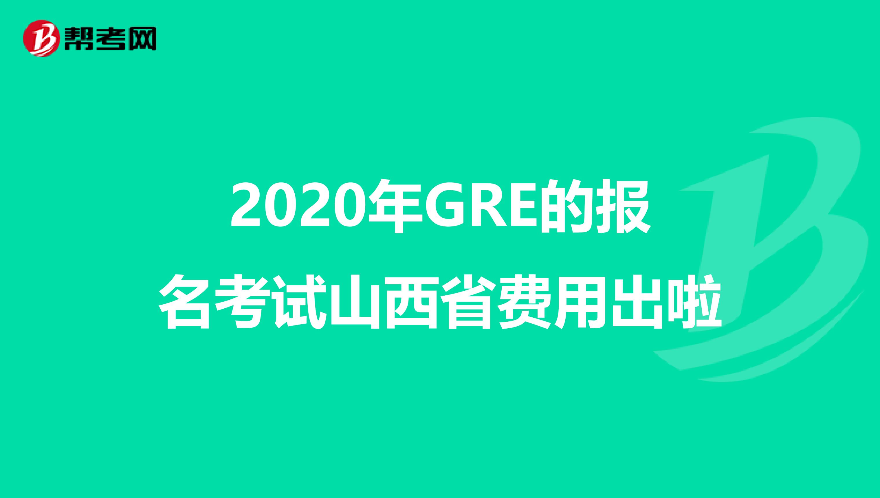 2020年GRE的报名考试山西省费用出啦