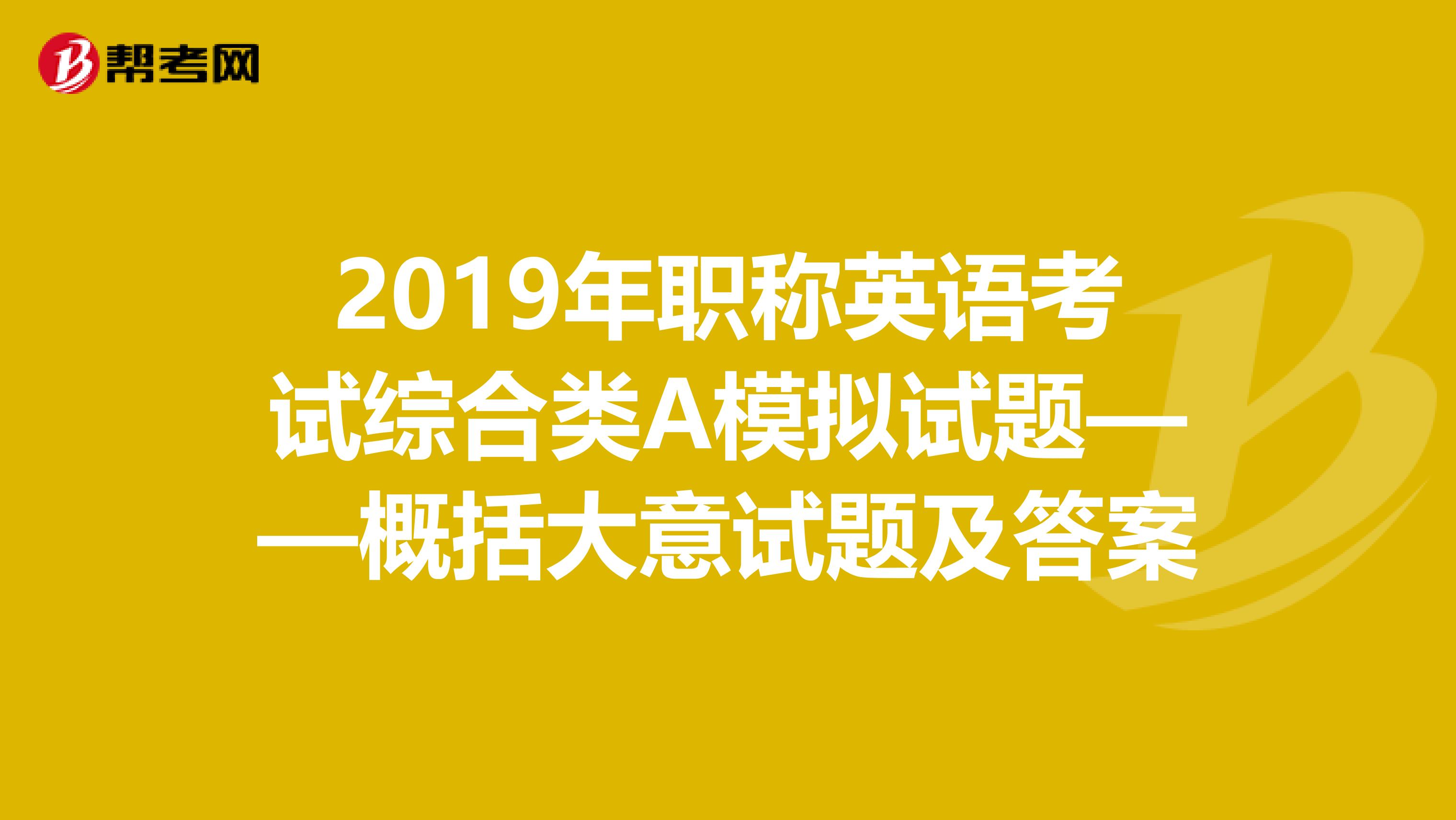 2019年职称英语考试综合类A模拟试题——概括大意试题及答案