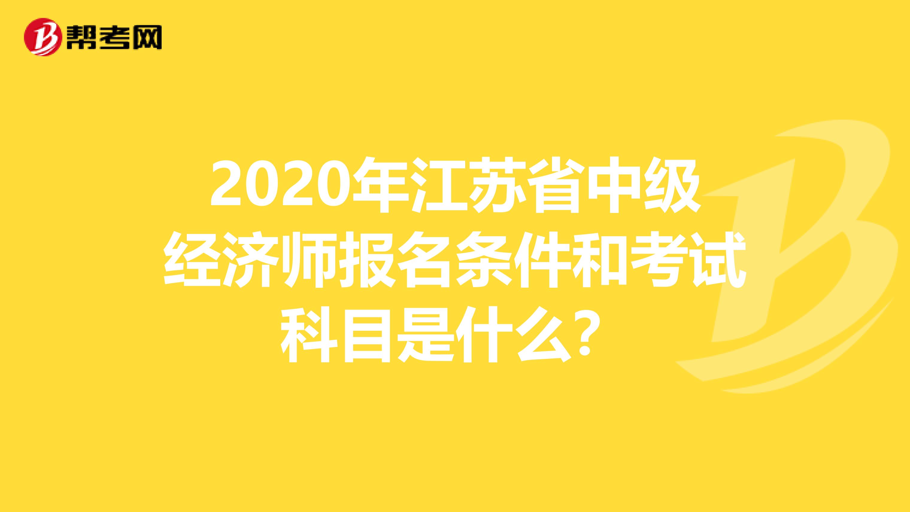 2020年江苏省中级经济师报名条件和考试科目是什么？