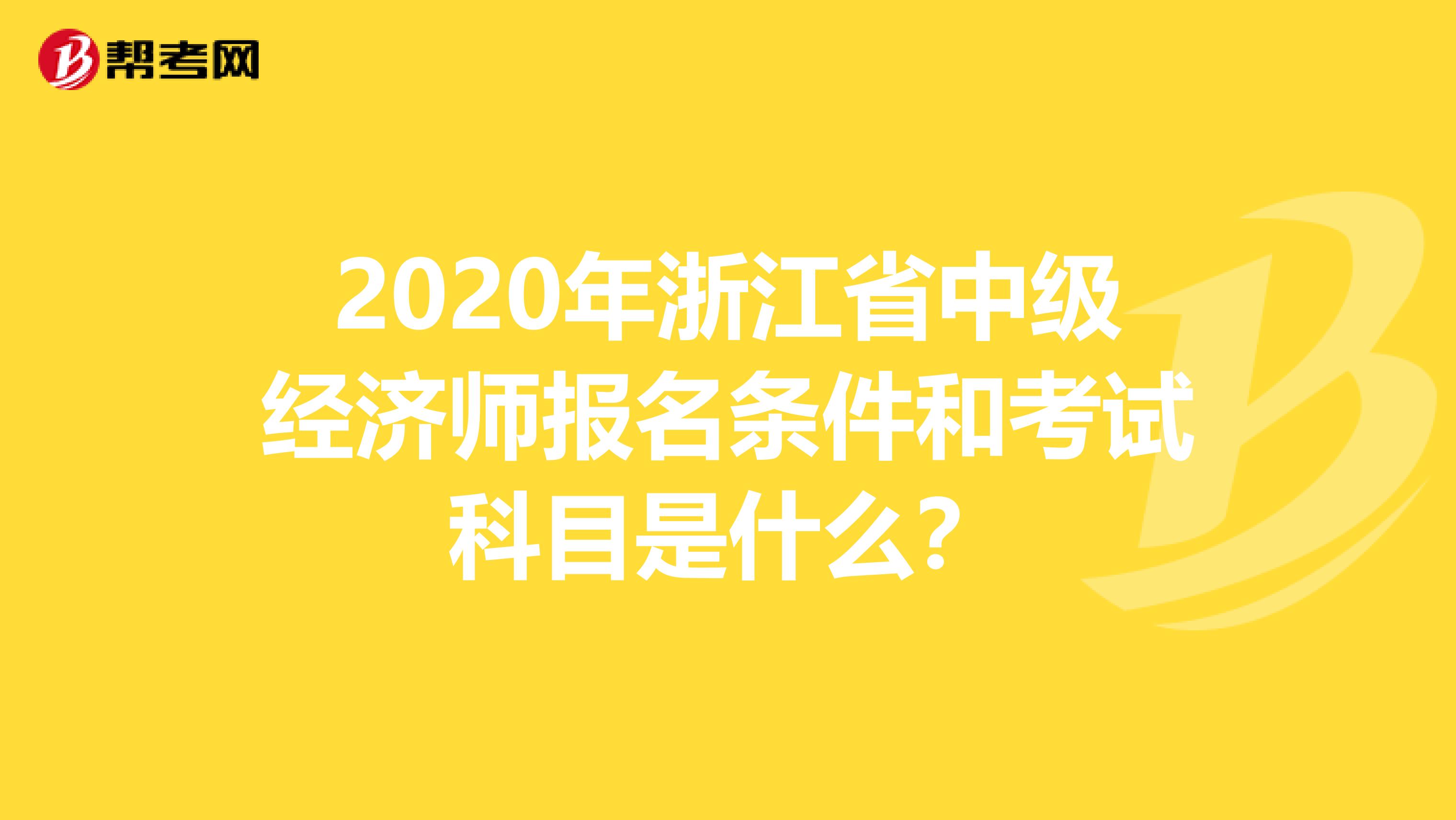 2020年浙江省中级经济师报名条件和考试科目是什么？