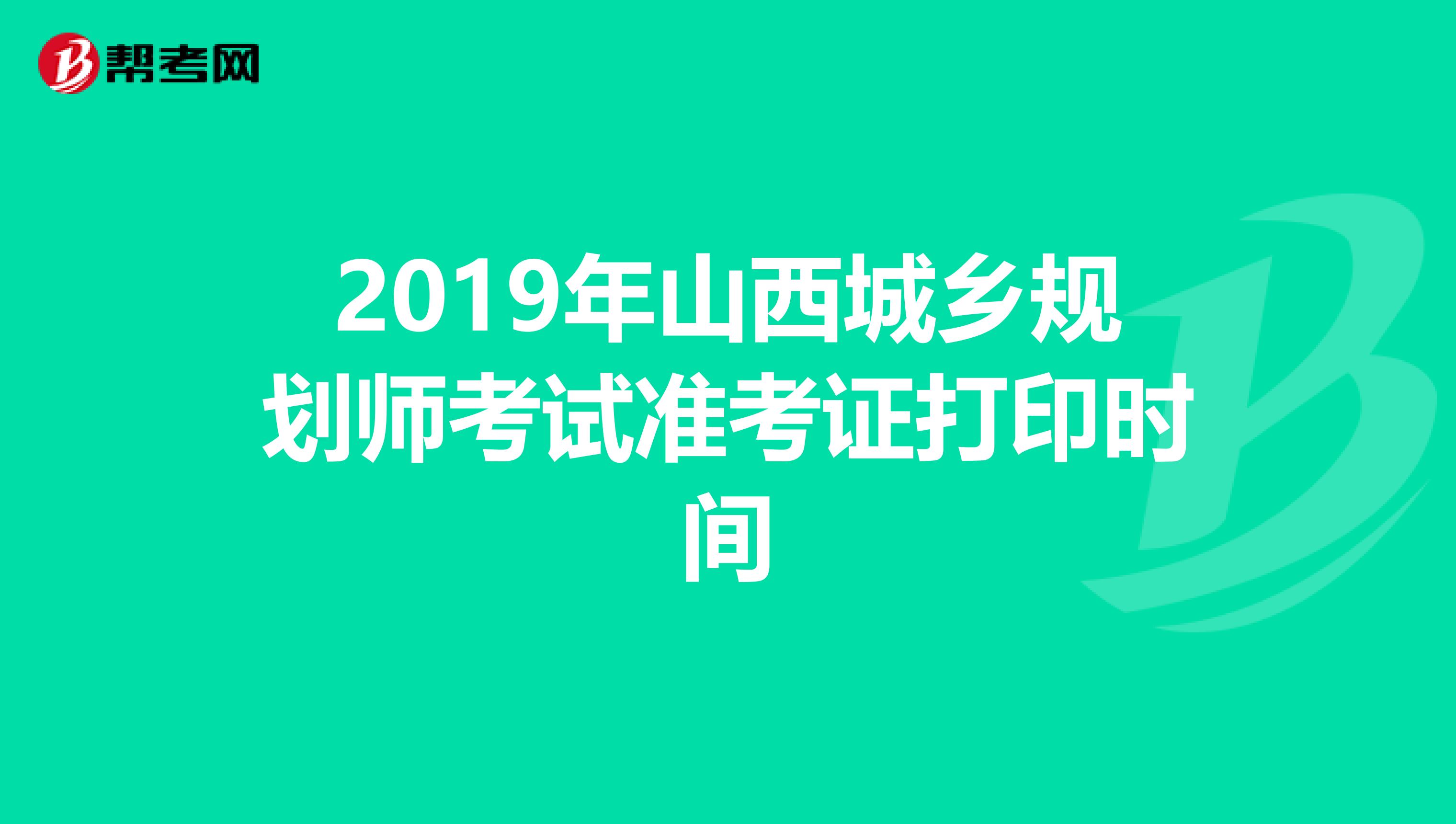 2019年山西城乡规划师考试准考证打印时间