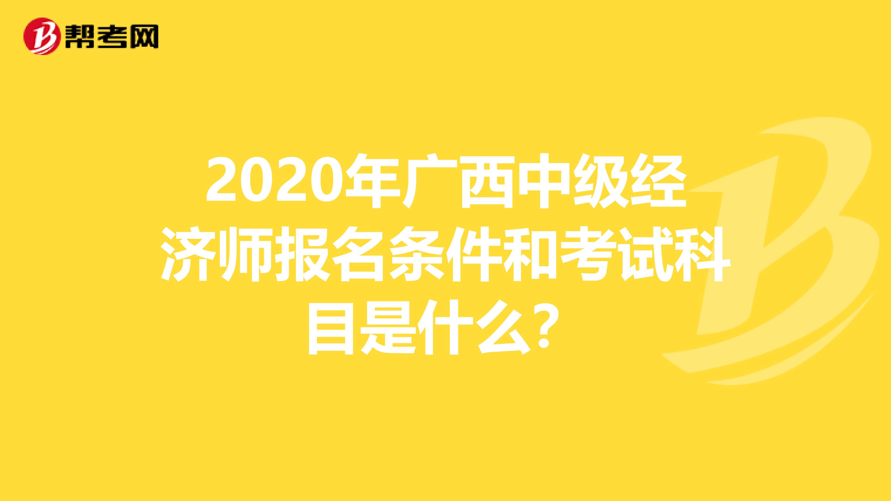 2020年廣西中級經濟師報名條件和考試科目是什么？