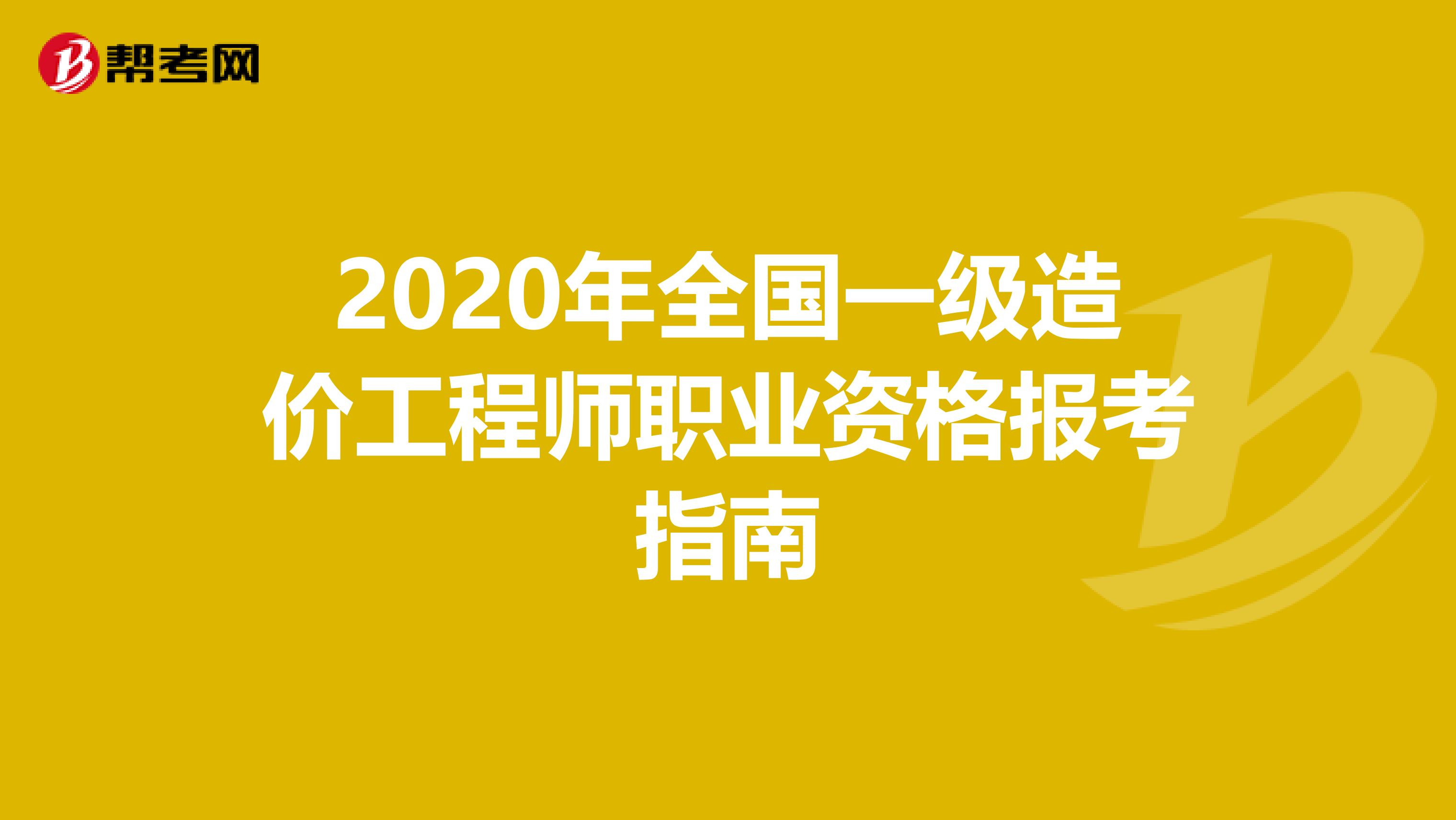 2020年全国一级造价工程师职业资格报考指南