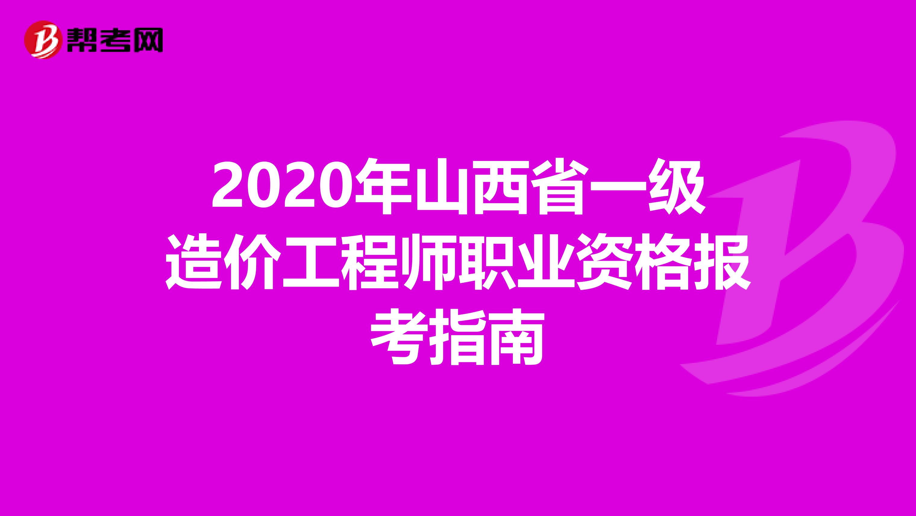 2020年山西省一级造价工程师职业资格报考指南