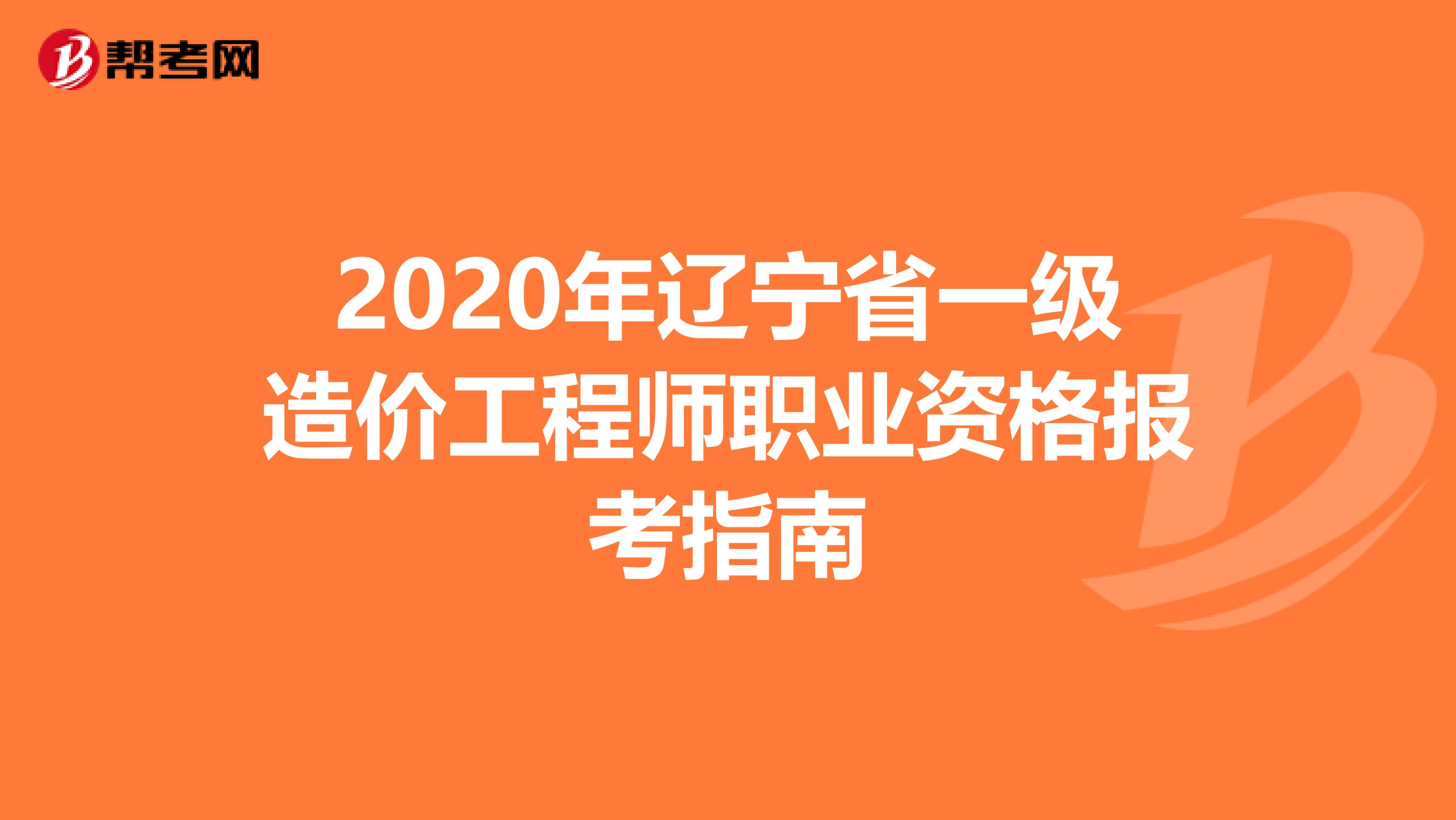 2020年辽宁省一级造价工程师职业资格报考指南