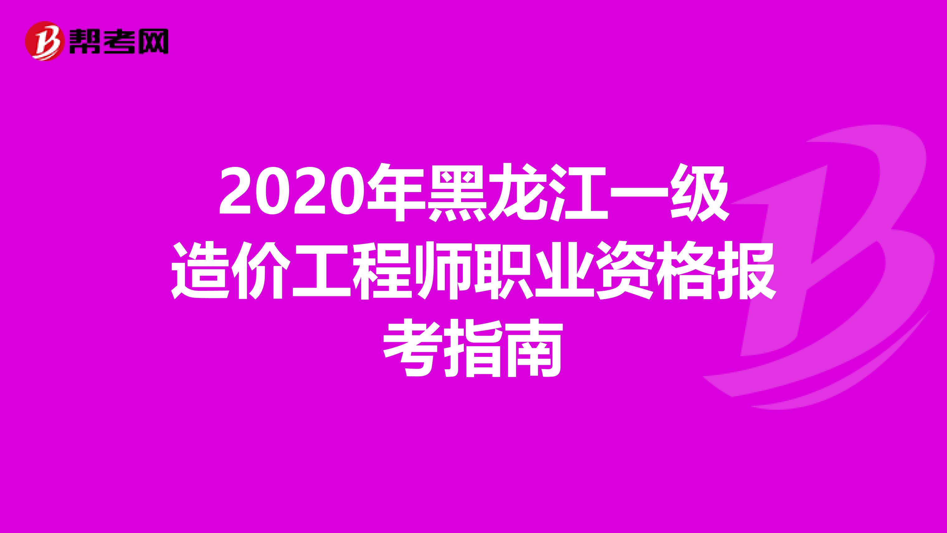 2020年黑龙江一级造价工程师职业资格报考指南