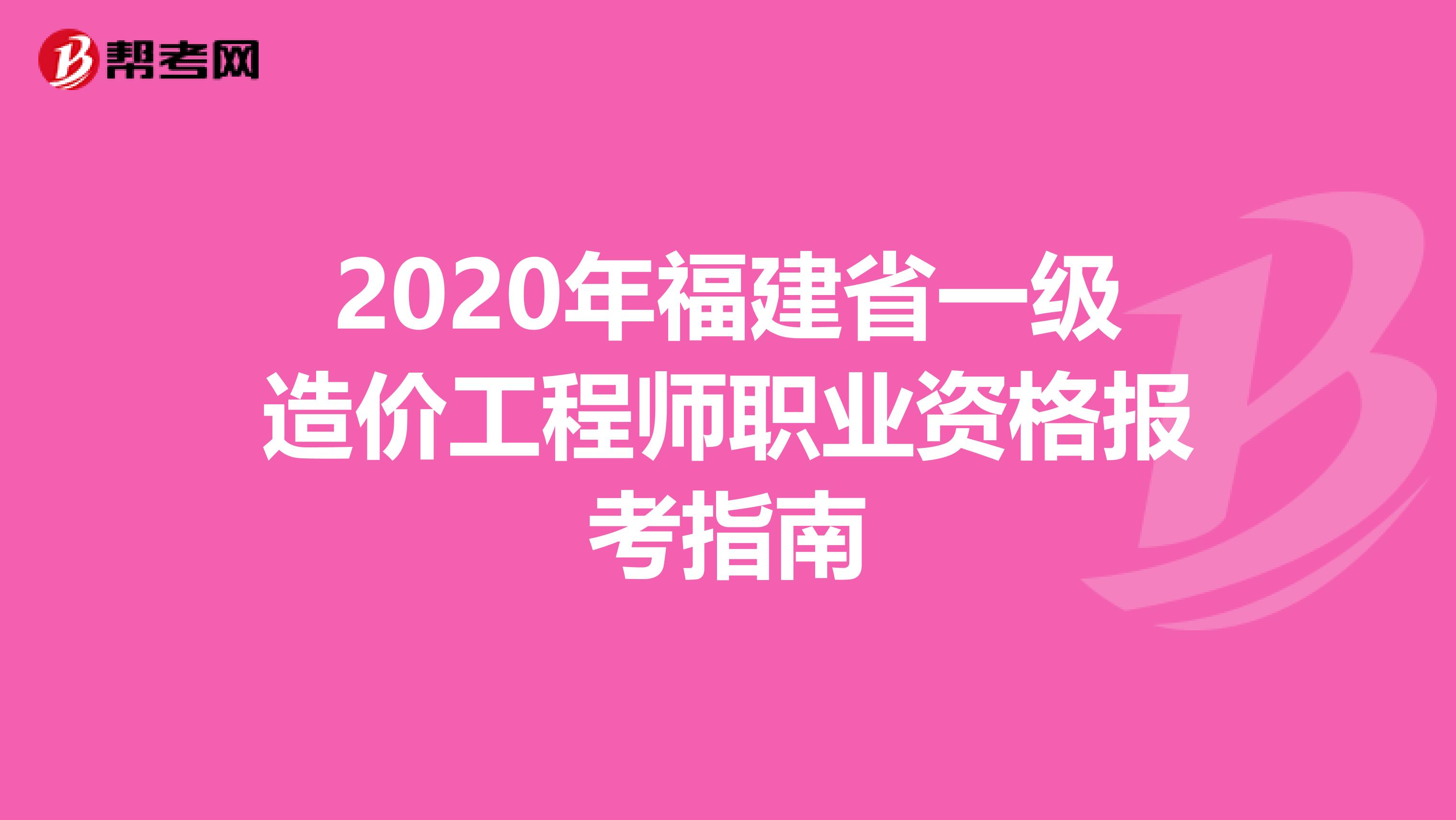 2020年福建省一级造价工程师职业资格报考指南