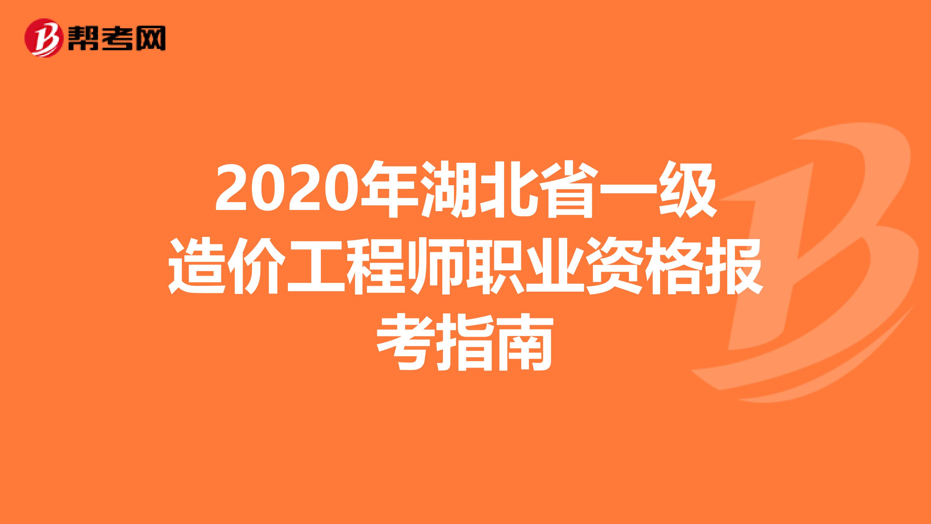 2020年湖北省一级造价工程师职业资格报考指南