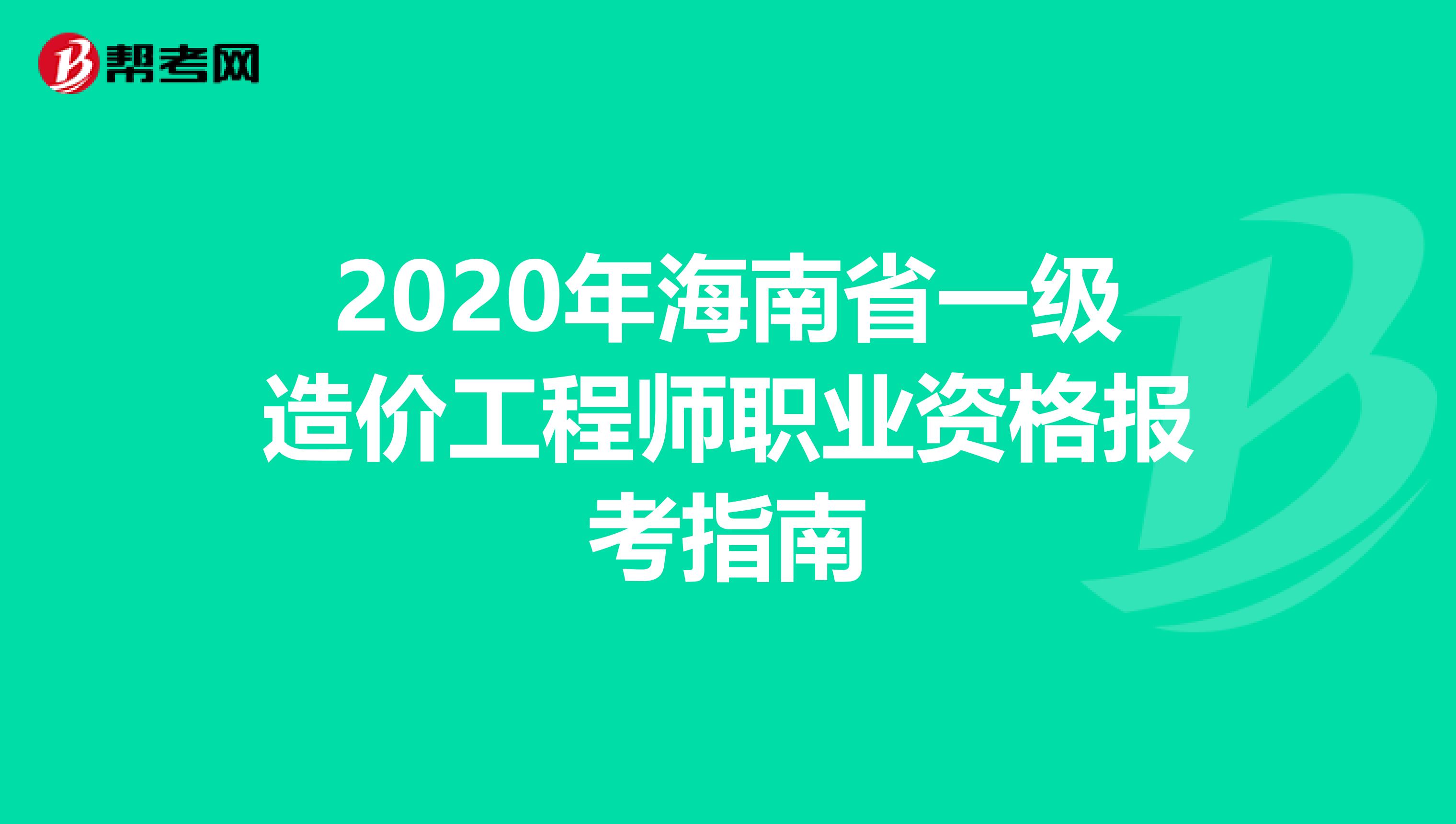2020年海南省一级造价工程师职业资格报考指南