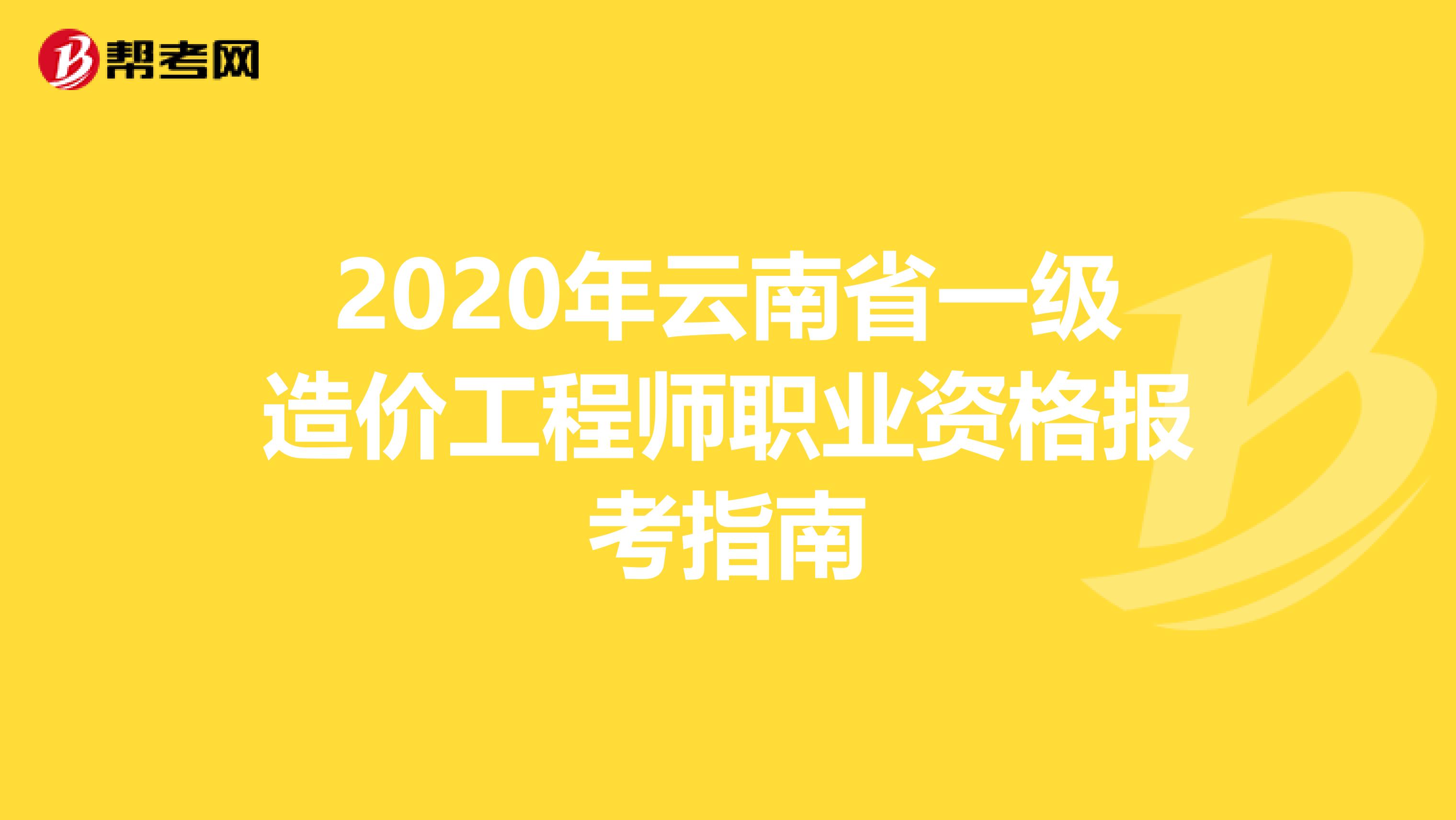 2020年云南省一级造价工程师职业资格报考指南