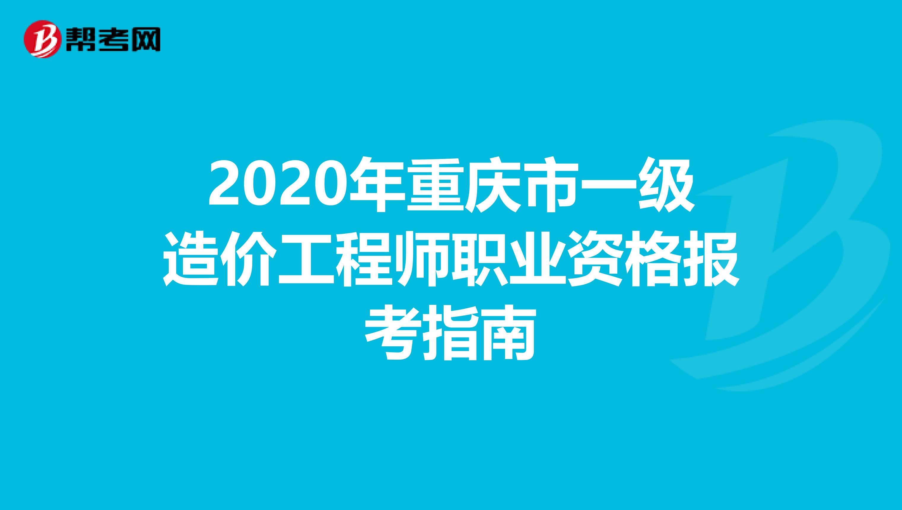 2020年重庆市一级造价工程师职业资格报考指南