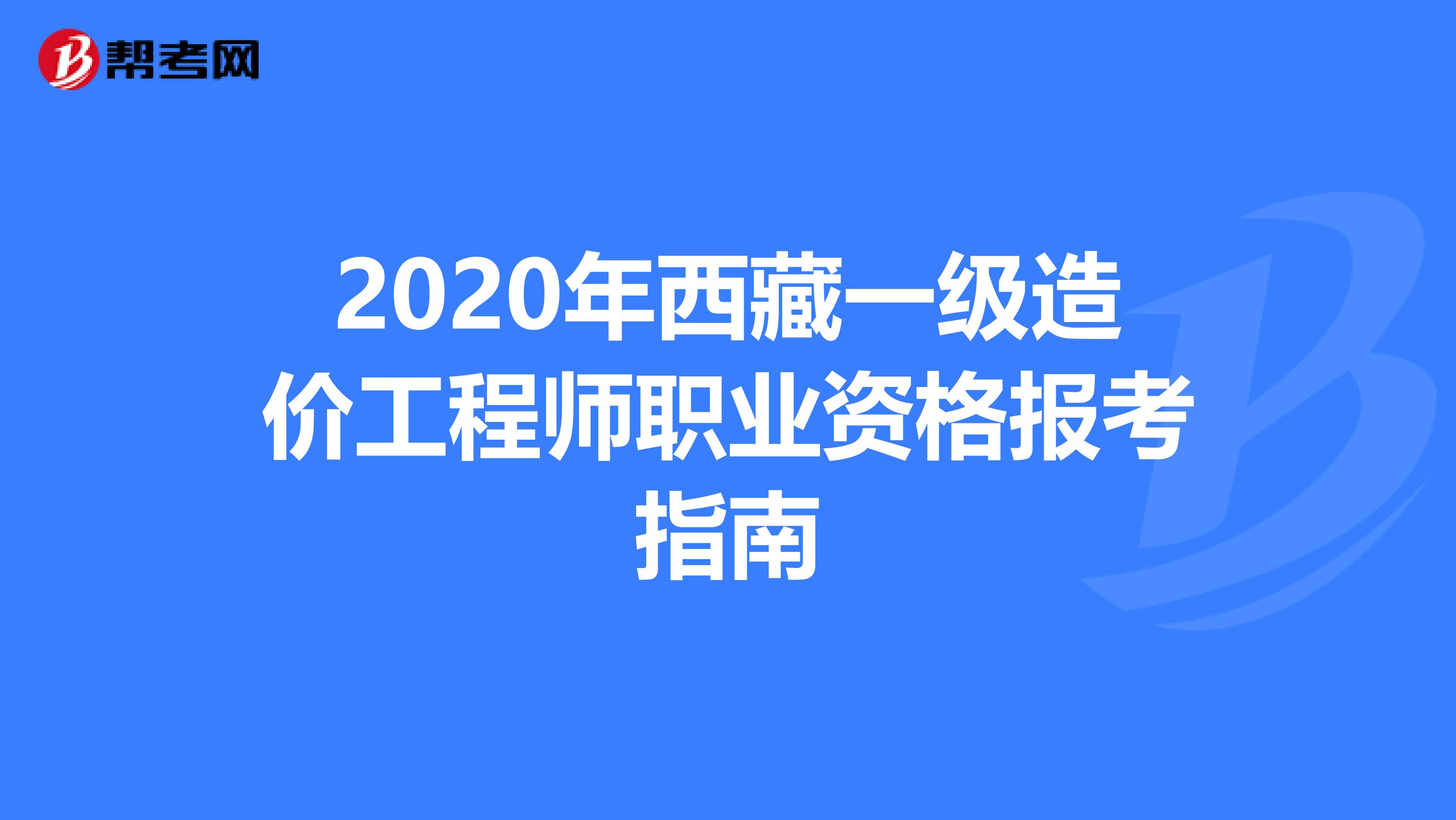 2020年西藏一级造价工程师职业资格报考指南