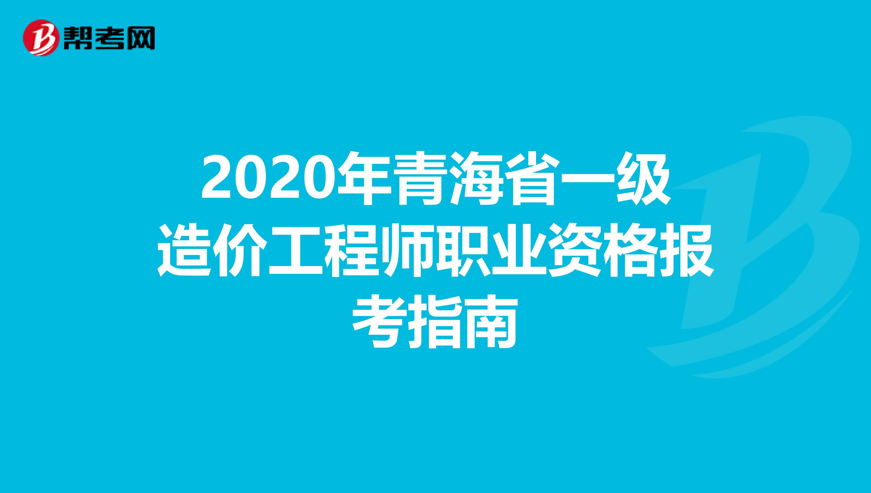 2020年青海省一级造价工程师职业资格报考指南