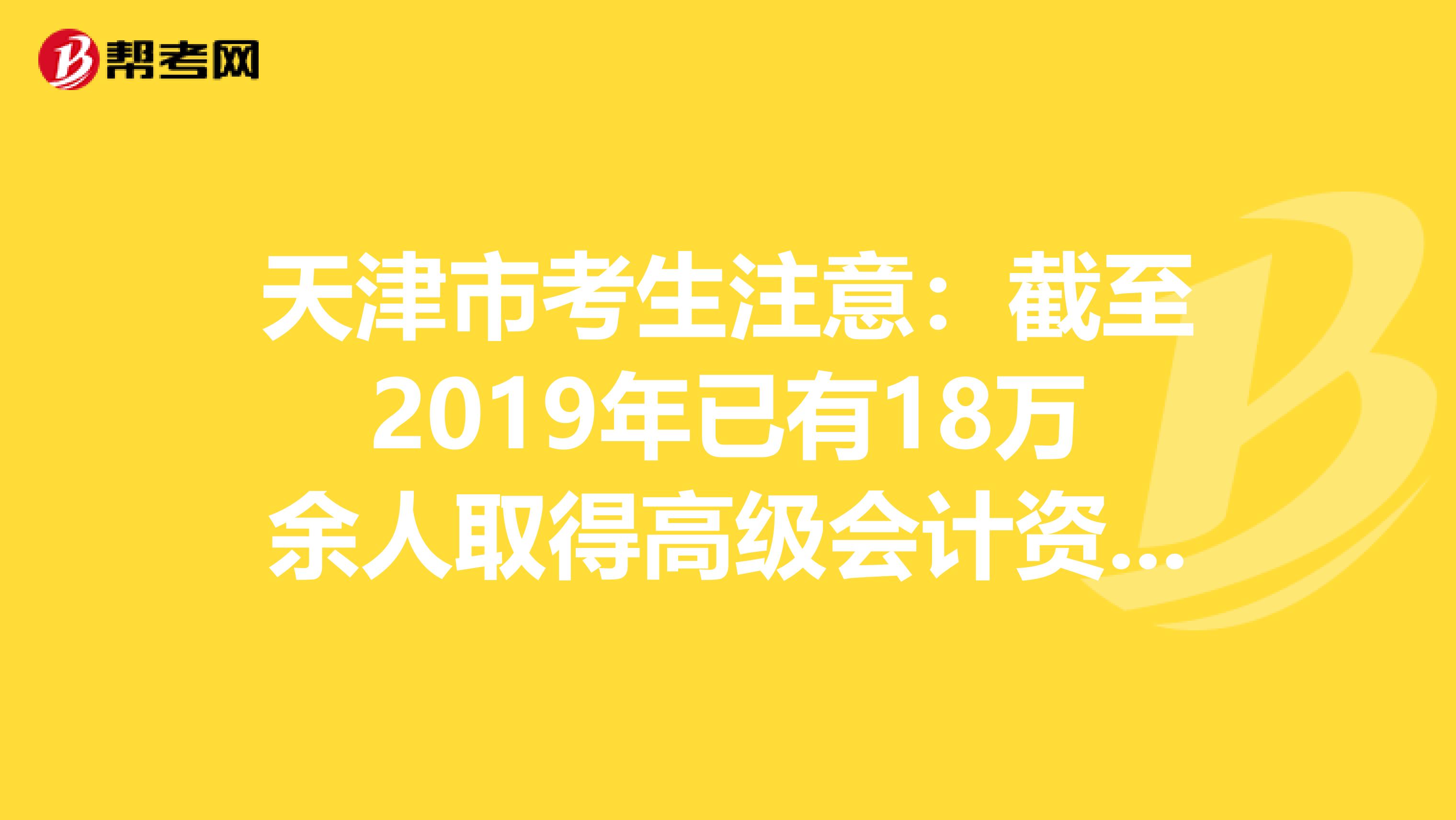 天津市考生注意：截至2019年已有18万余人取得高级会计资格！