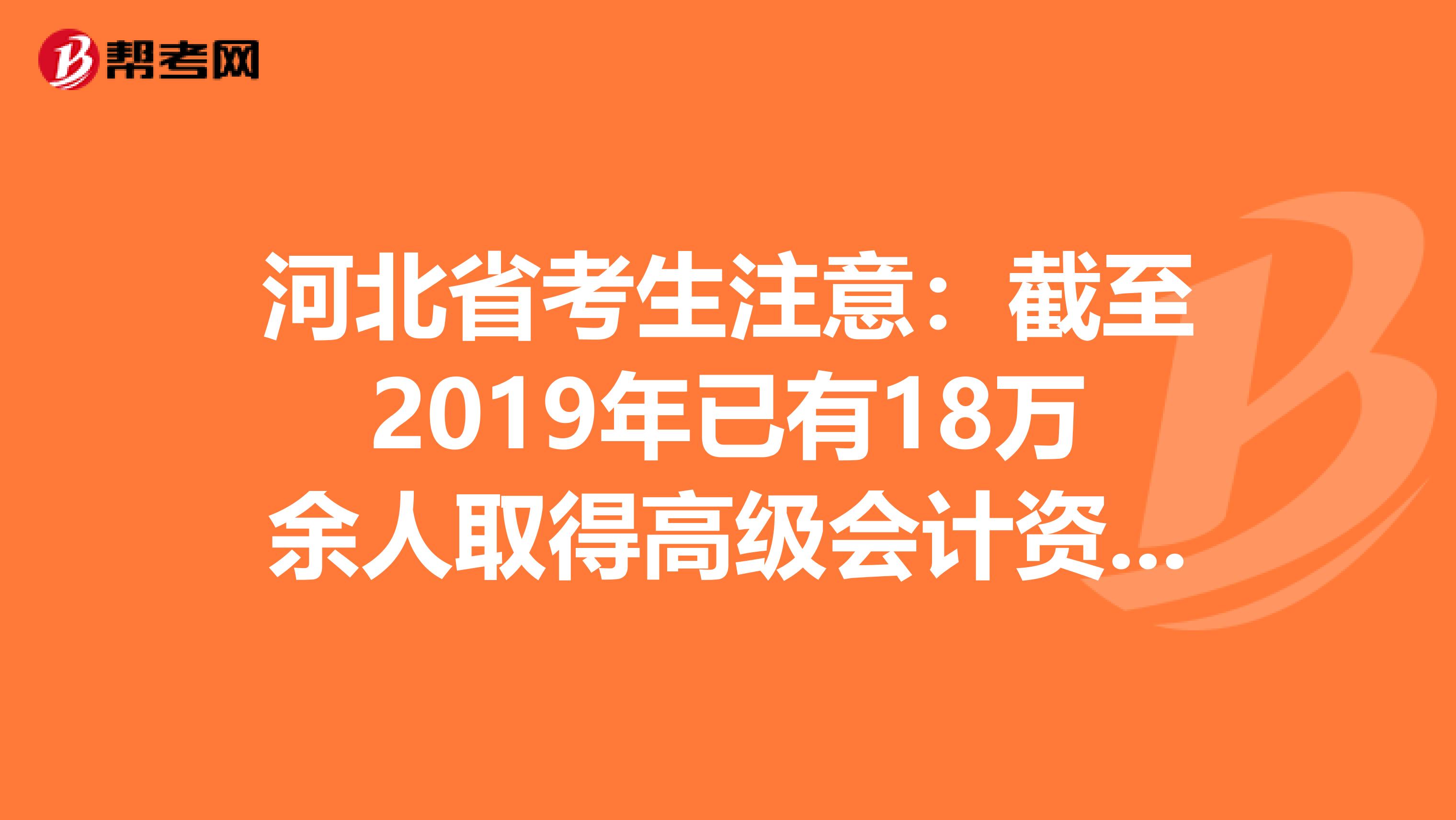 河北省考生注意：截至2019年已有18万余人取得高级会计资格！