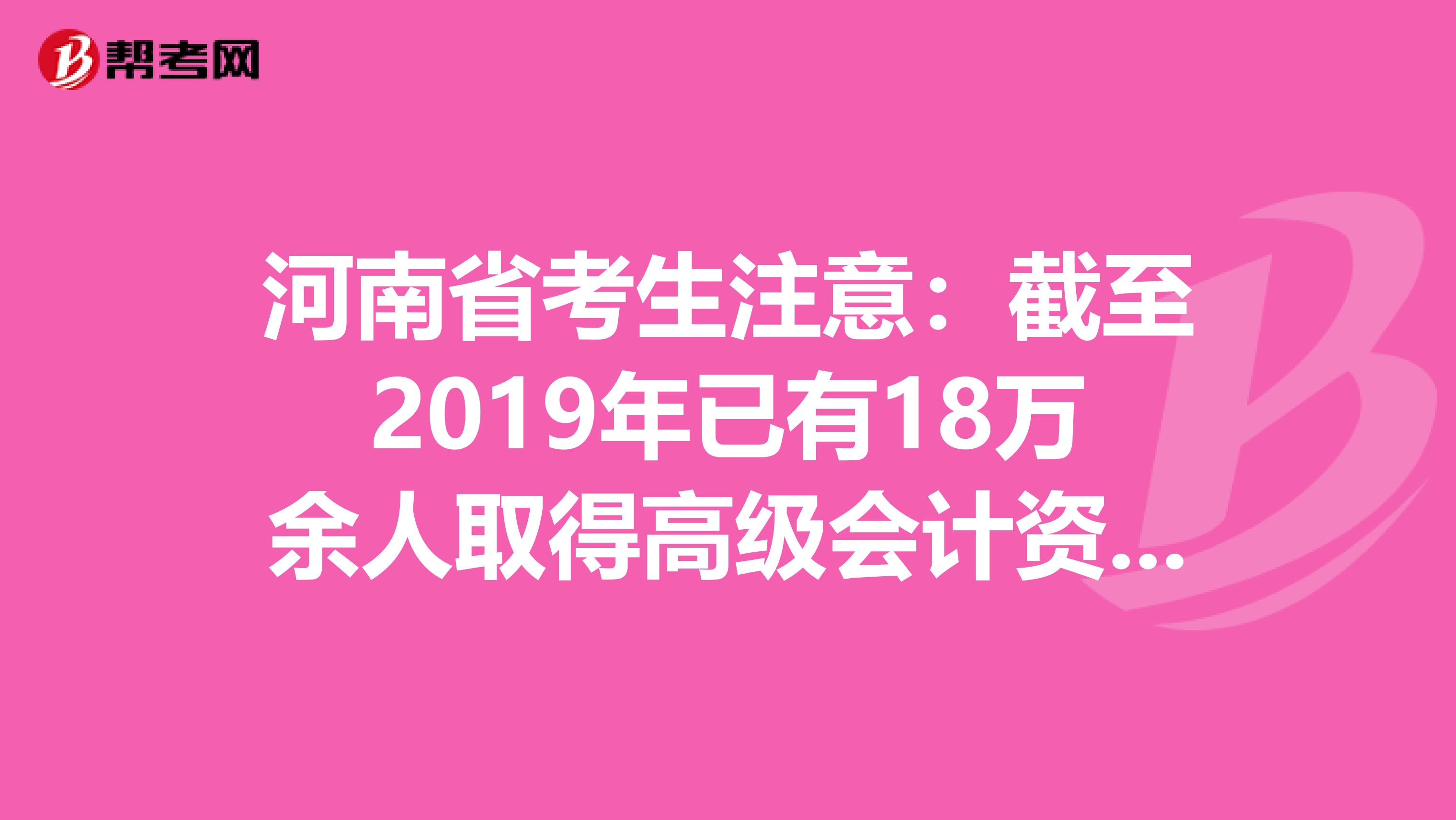 河南省考生注意：截至2019年已有18万余人取得高级会计资格！