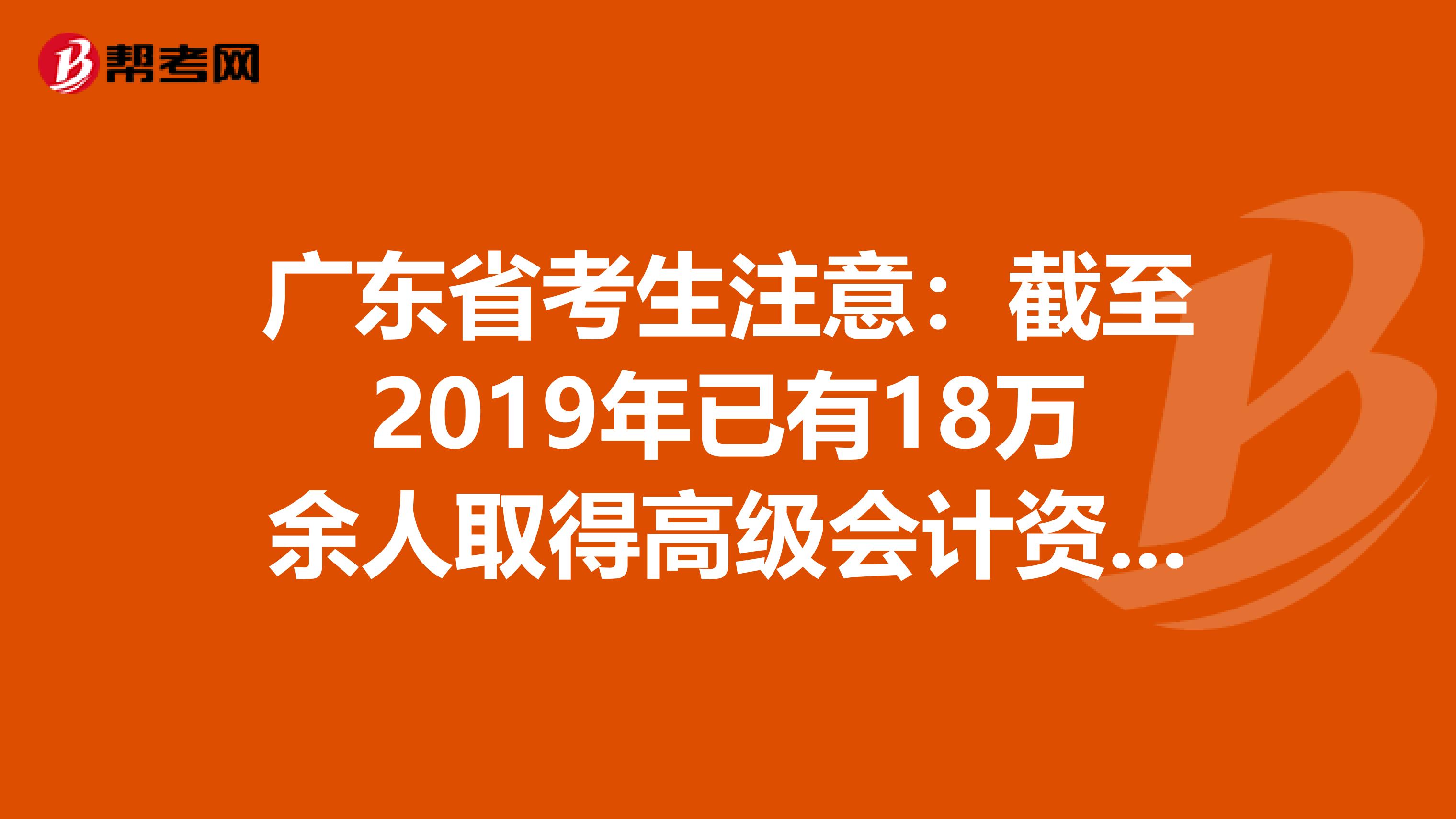 广东省考生注意：截至2019年已有18万余人取得高级会计资格！