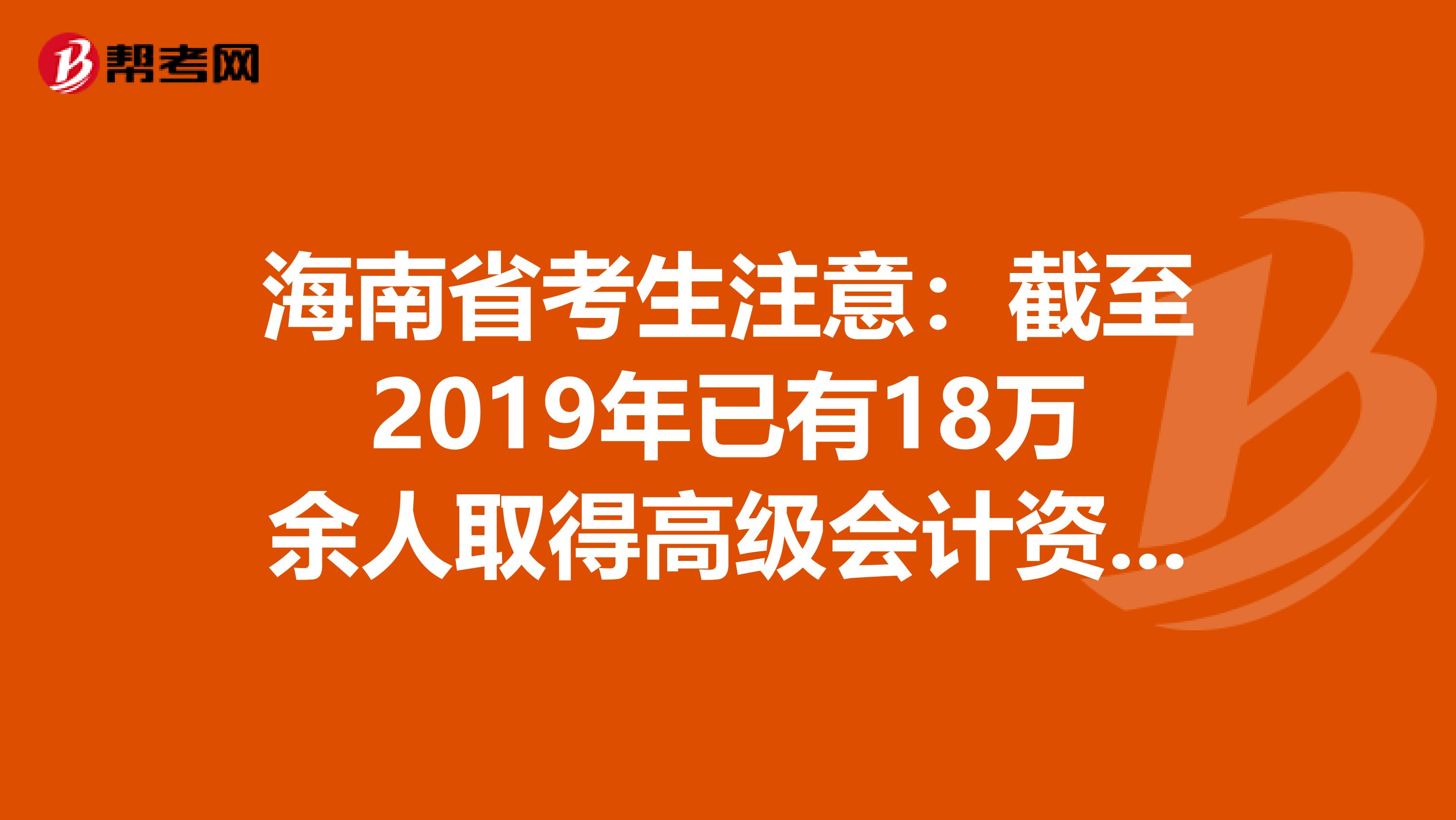 海南省考生注意：截至2019年已有18万余人取得高级会计资格！