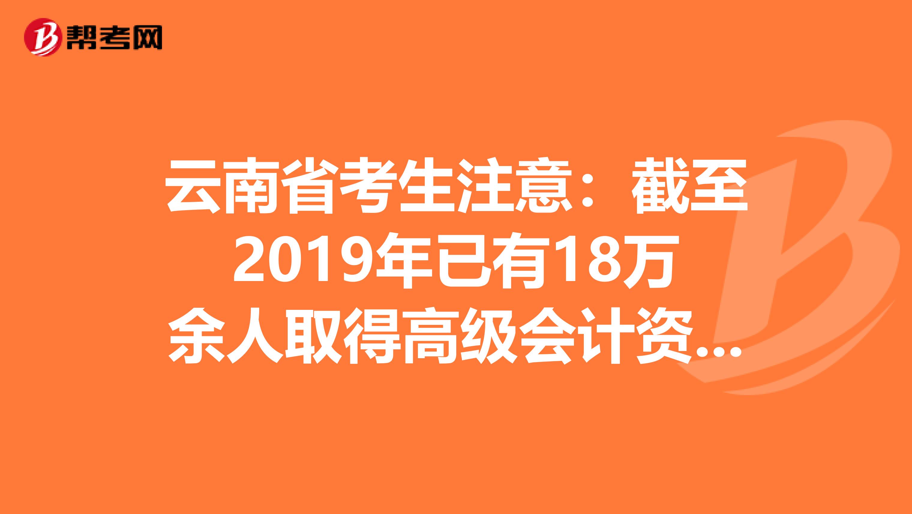 云南省考生注意：截至2019年已有18万余人取得高级会计资格！