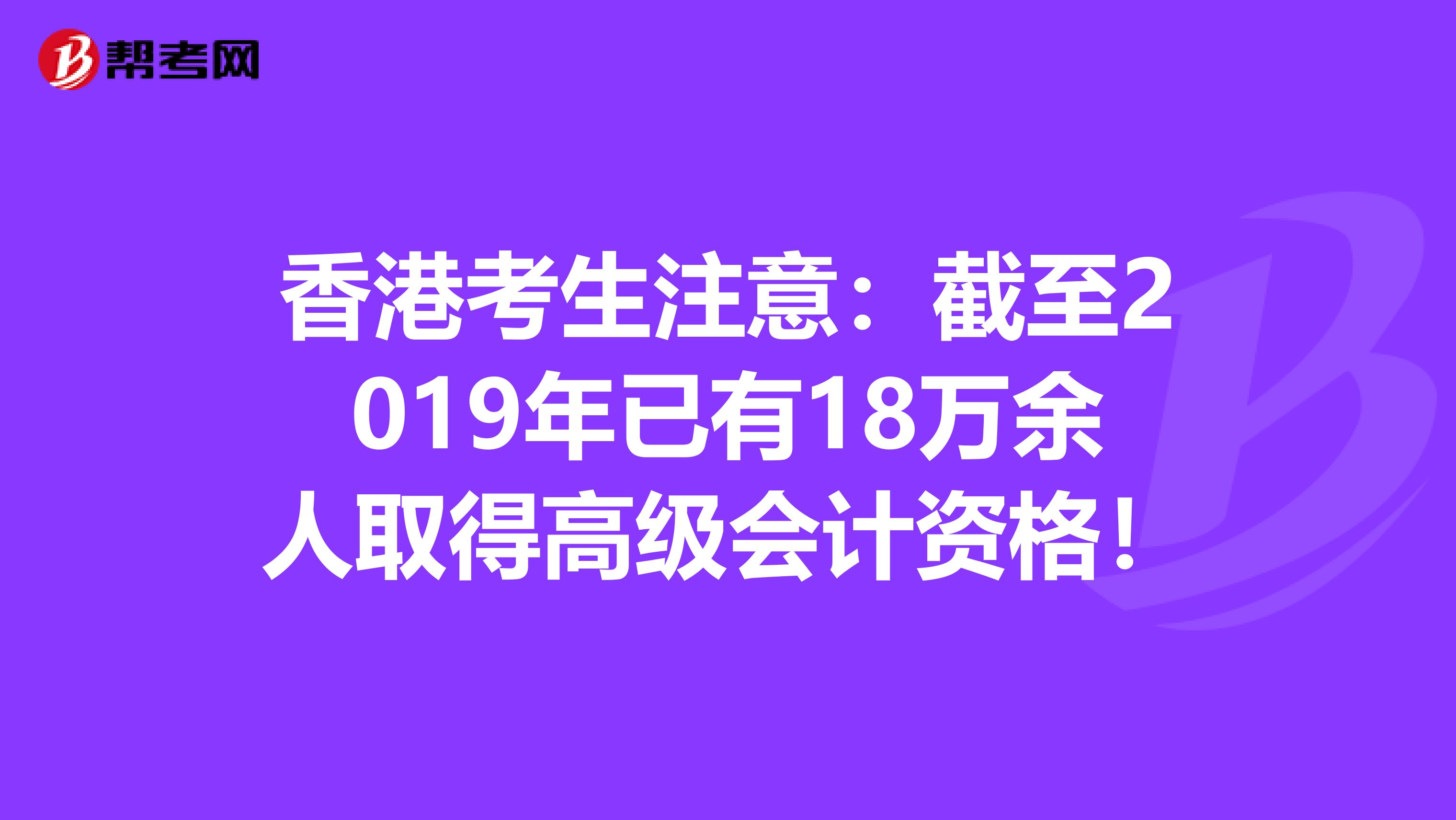 香港考生注意：截至2019年已有18万余人取得高级会计资格！