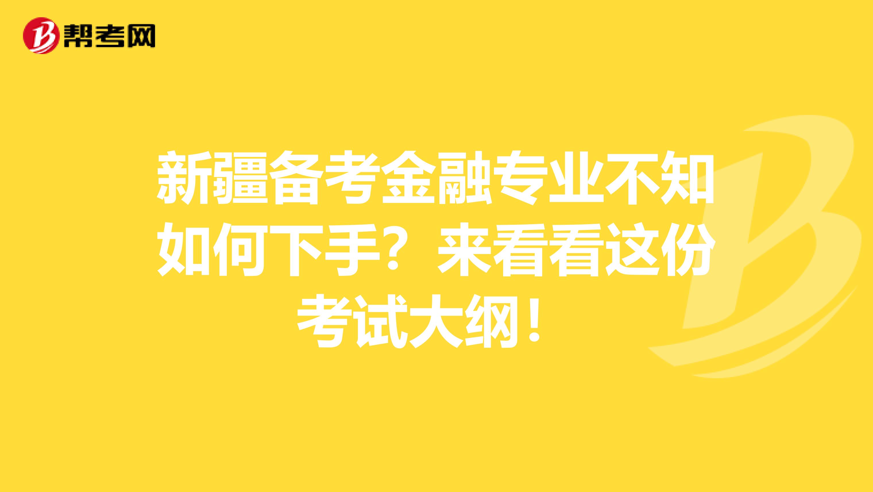 新疆备考金融专业不知如何下手？来看看这份考试大纲！