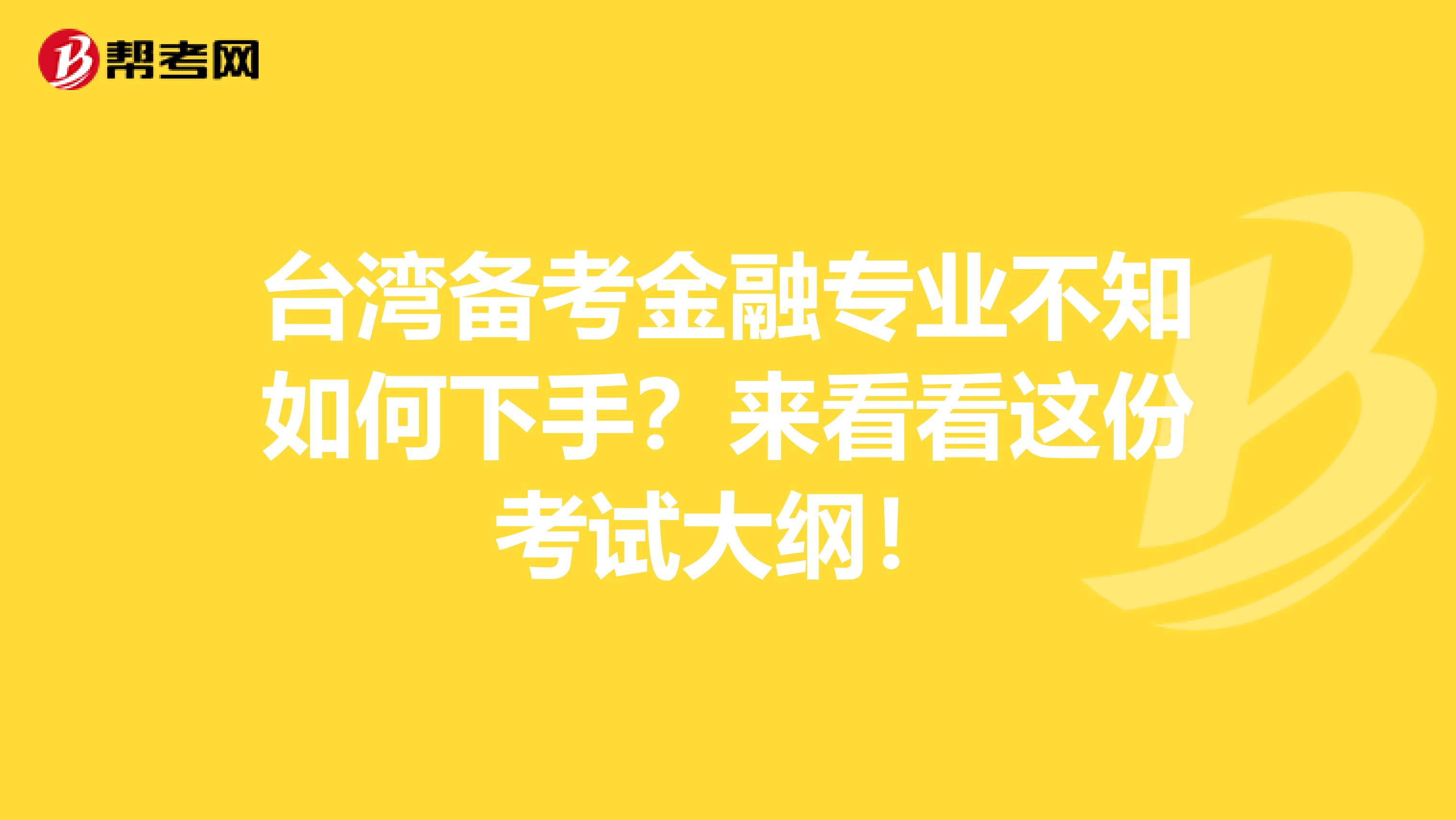 台湾备考金融专业不知如何下手？来看看这份考试大纲！
