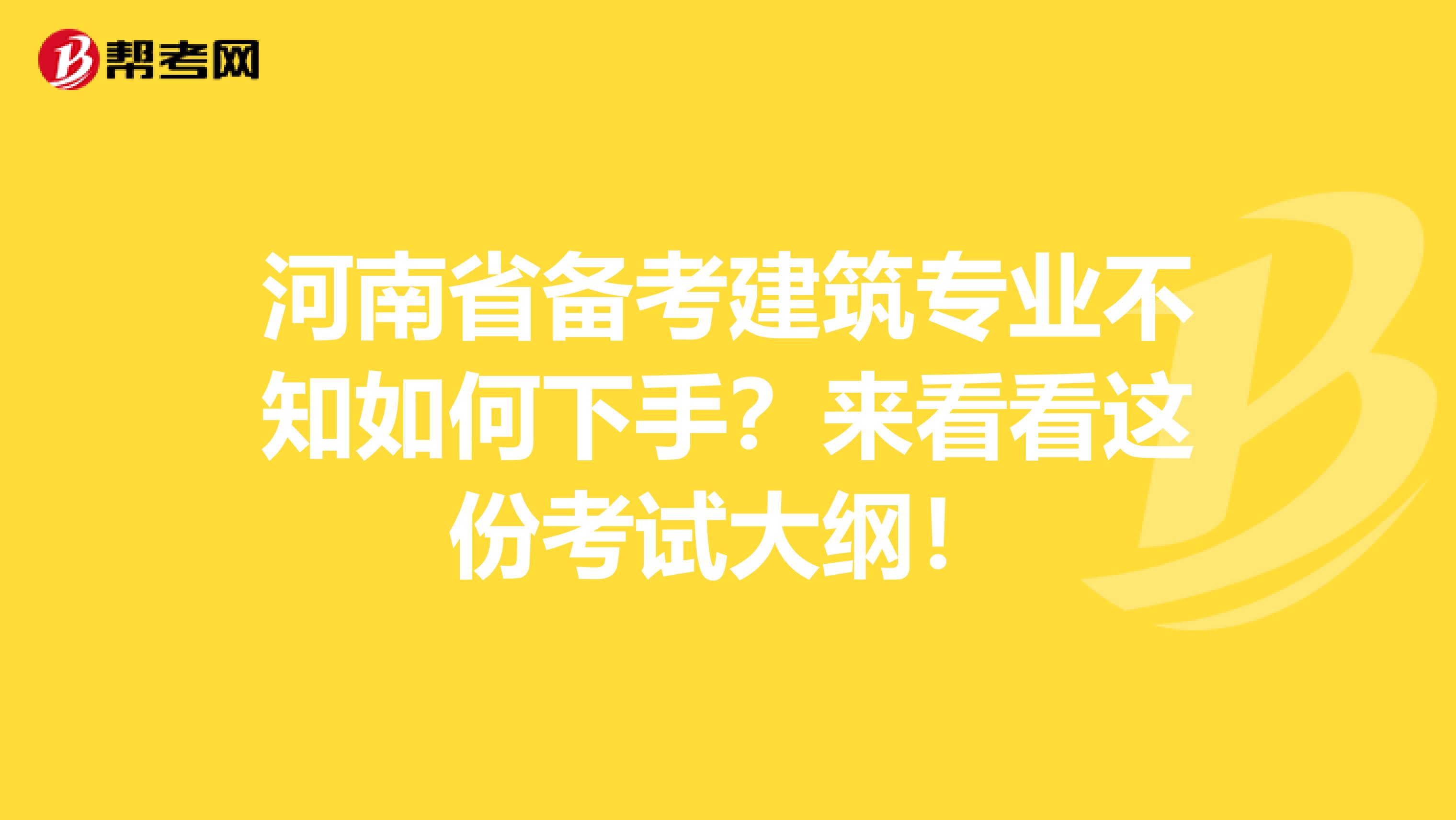河南省备考建筑专业不知如何下手？来看看这份考试大纲！