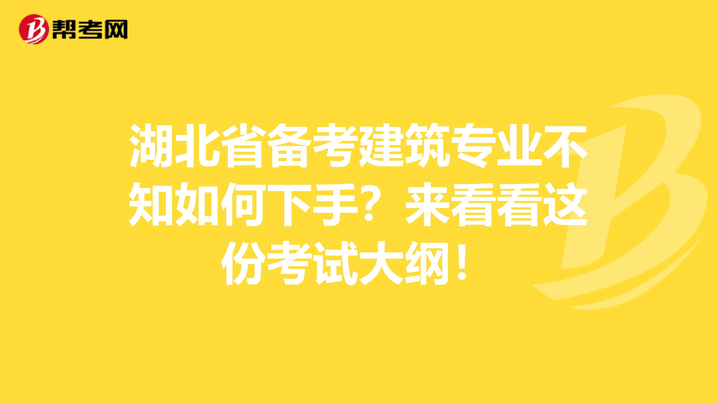 湖北省备考建筑专业不知如何下手？来看看这份考试大纲！