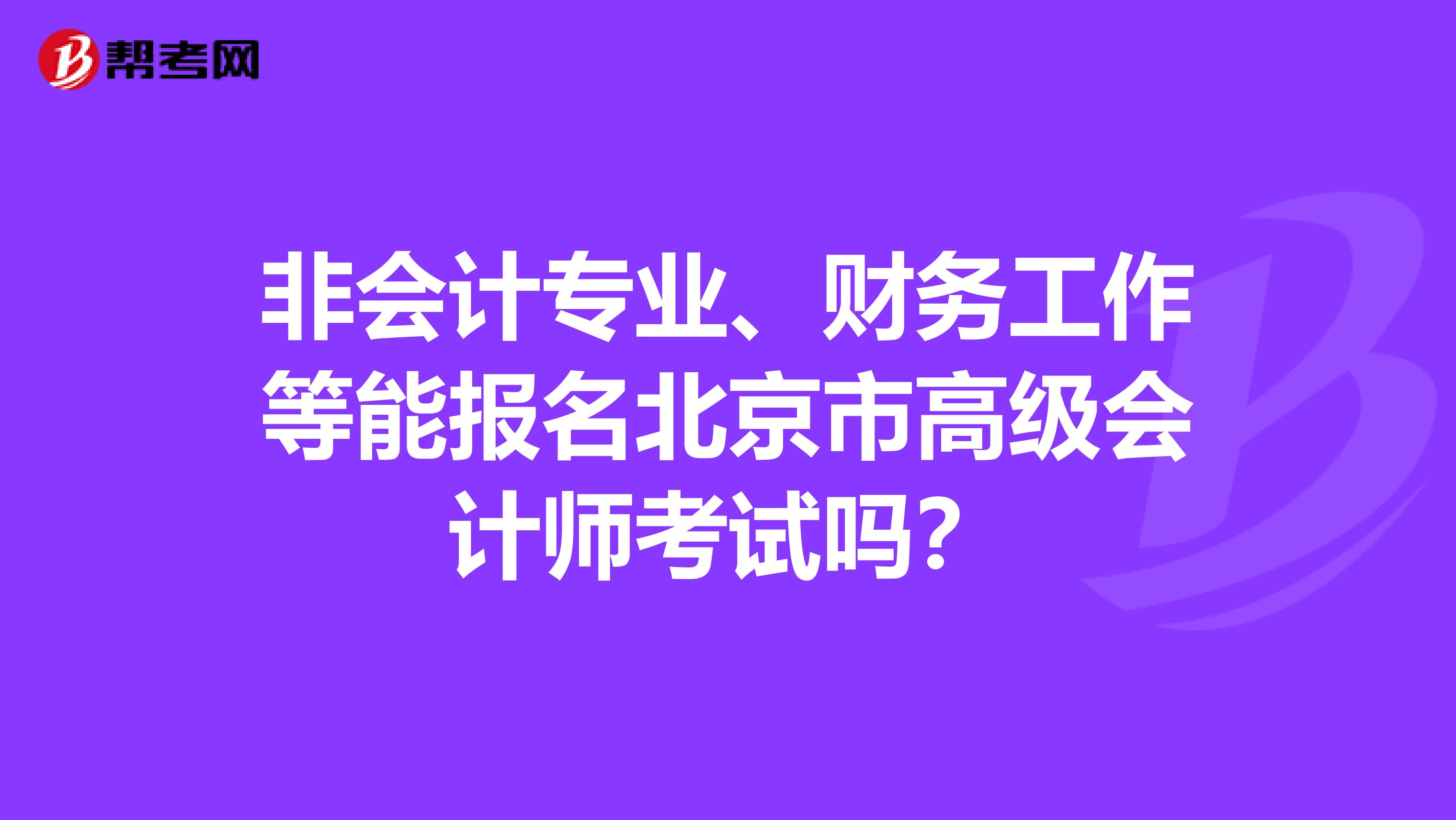 非会计专业、财务工作等能报名北京市高级会计师考试吗？