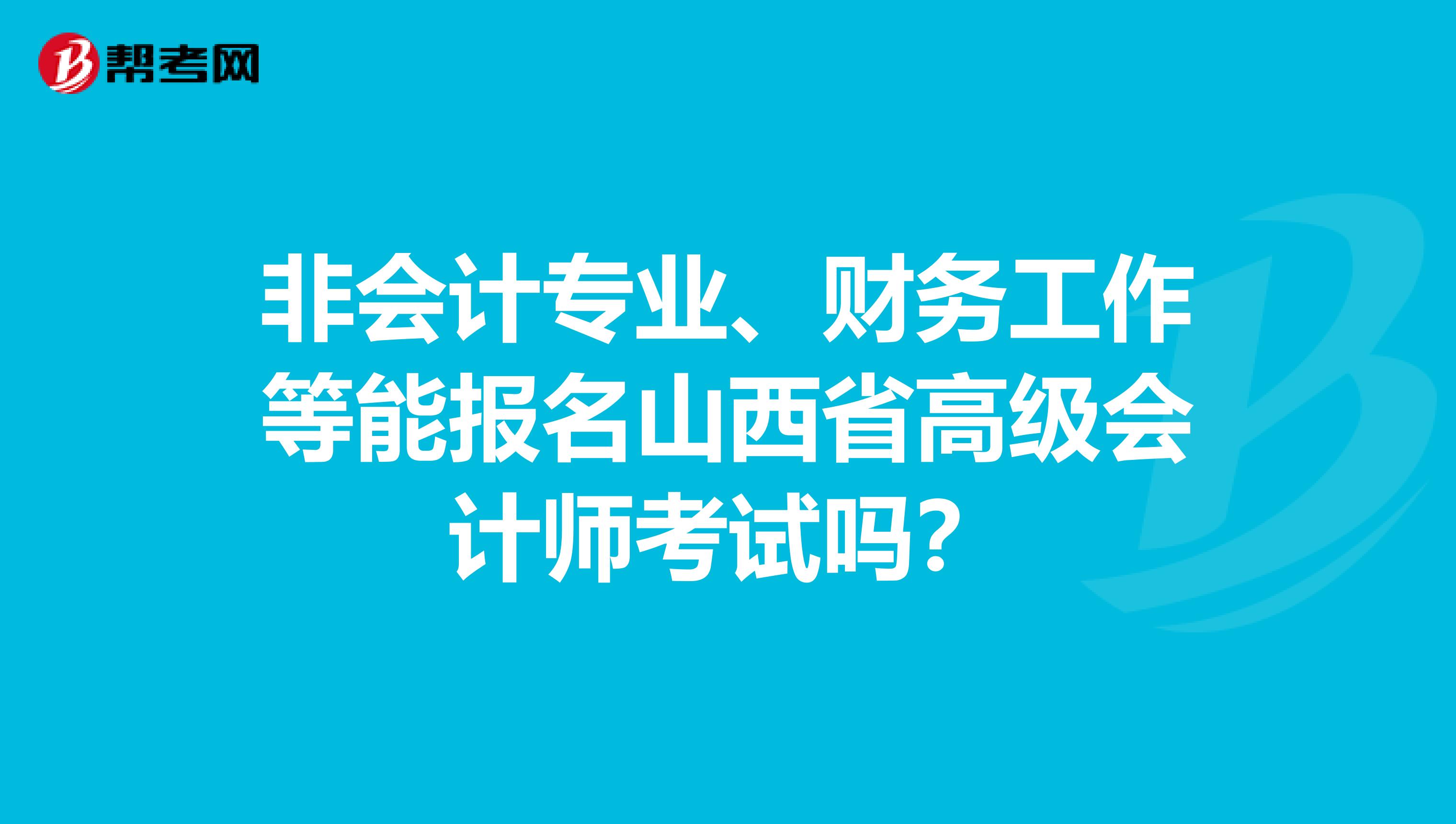 非会计专业、财务工作等能报名山西省高级会计师考试吗？