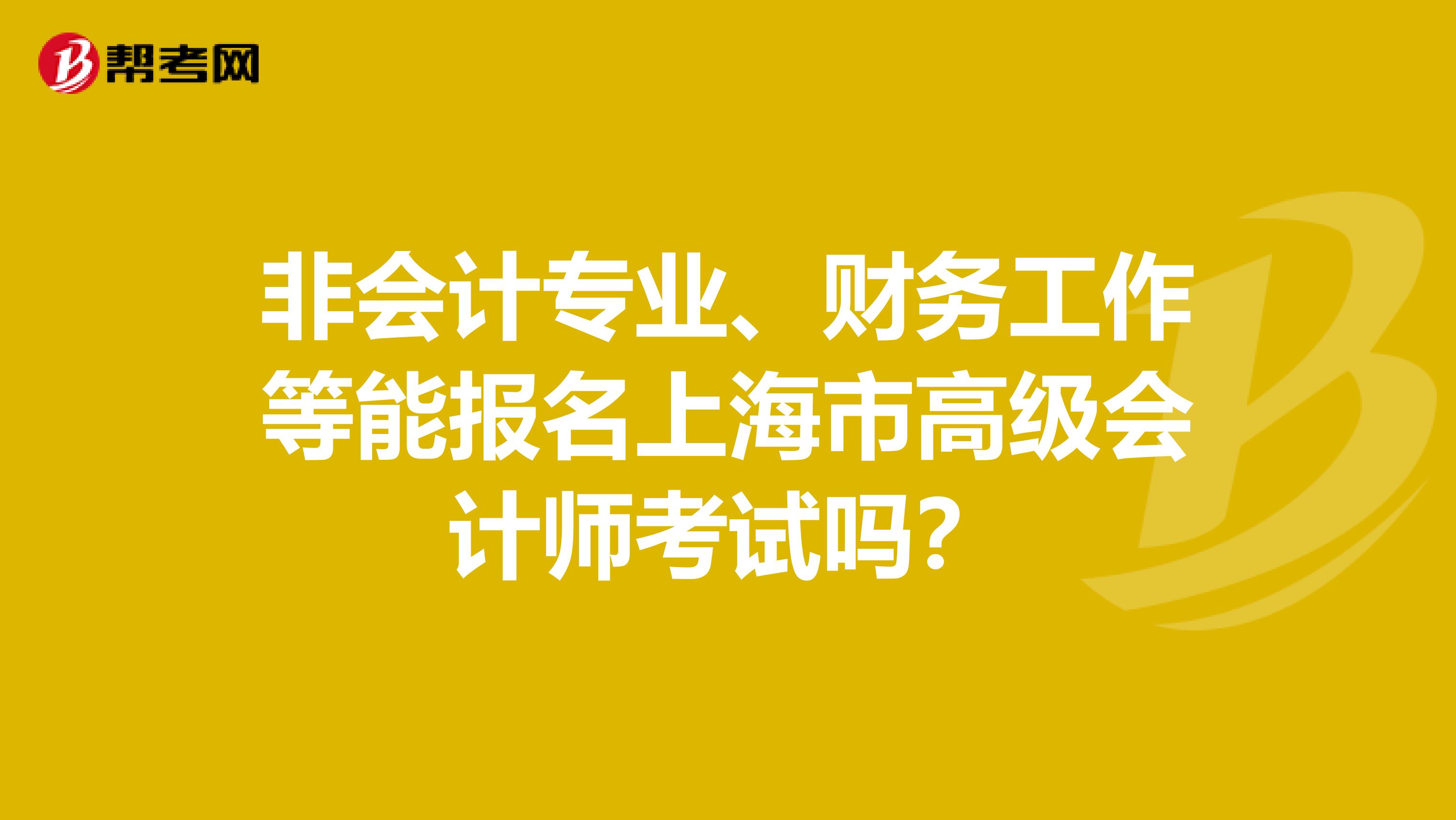 非会计专业、财务工作等能报名上海市高级会计师考试吗？