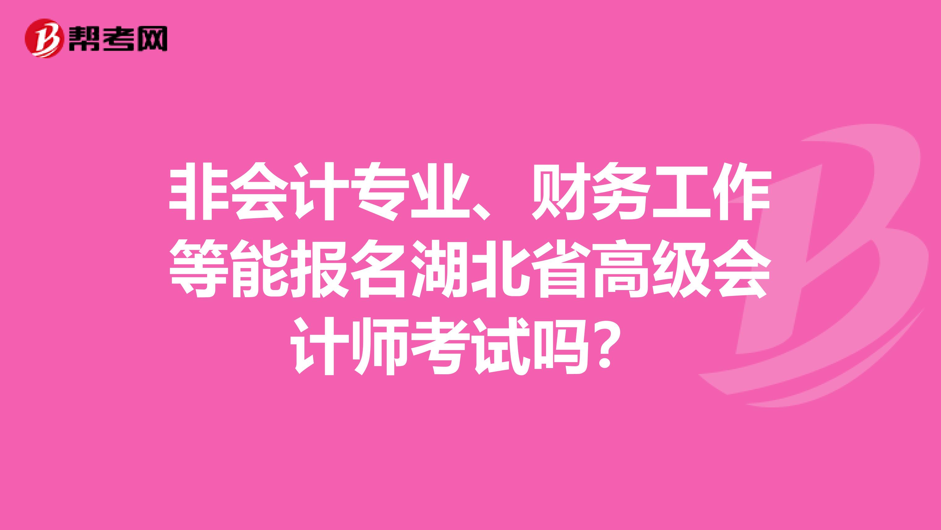 非会计专业、财务工作等能报名湖北省高级会计师考试吗？