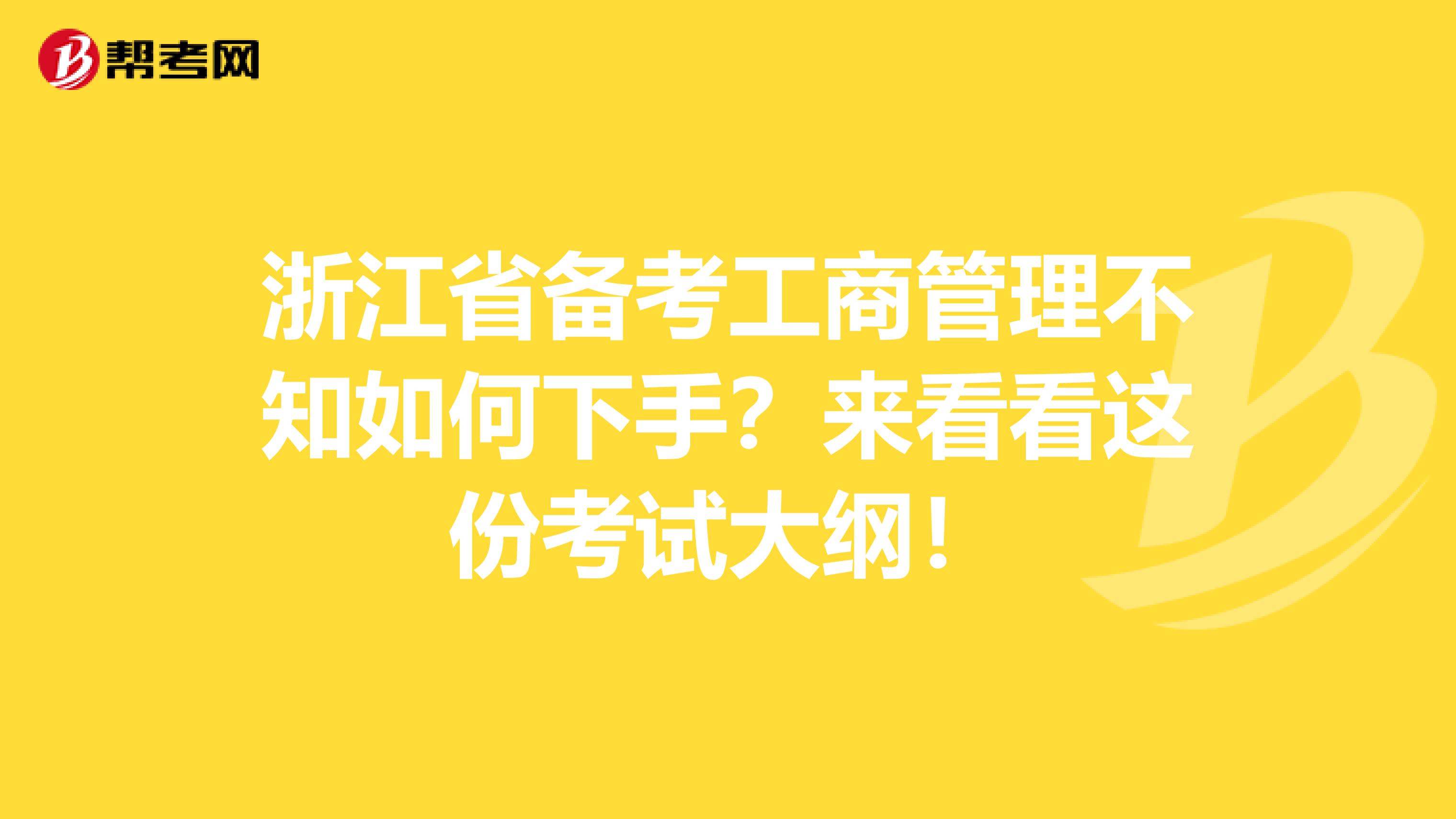 浙江省备考工商管理不知如何下手？来看看这份考试大纲！