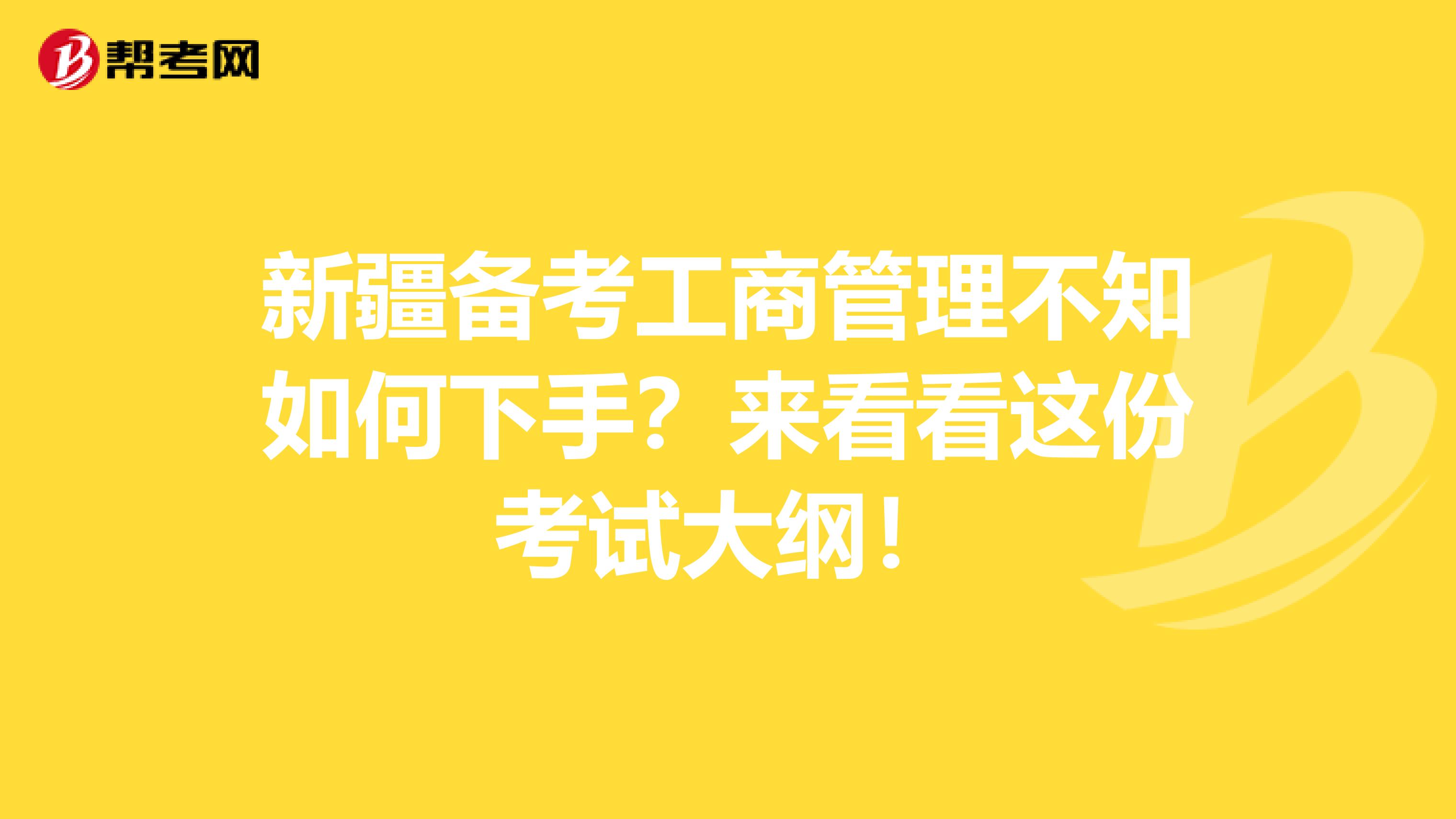 新疆备考工商管理不知如何下手？来看看这份考试大纲！