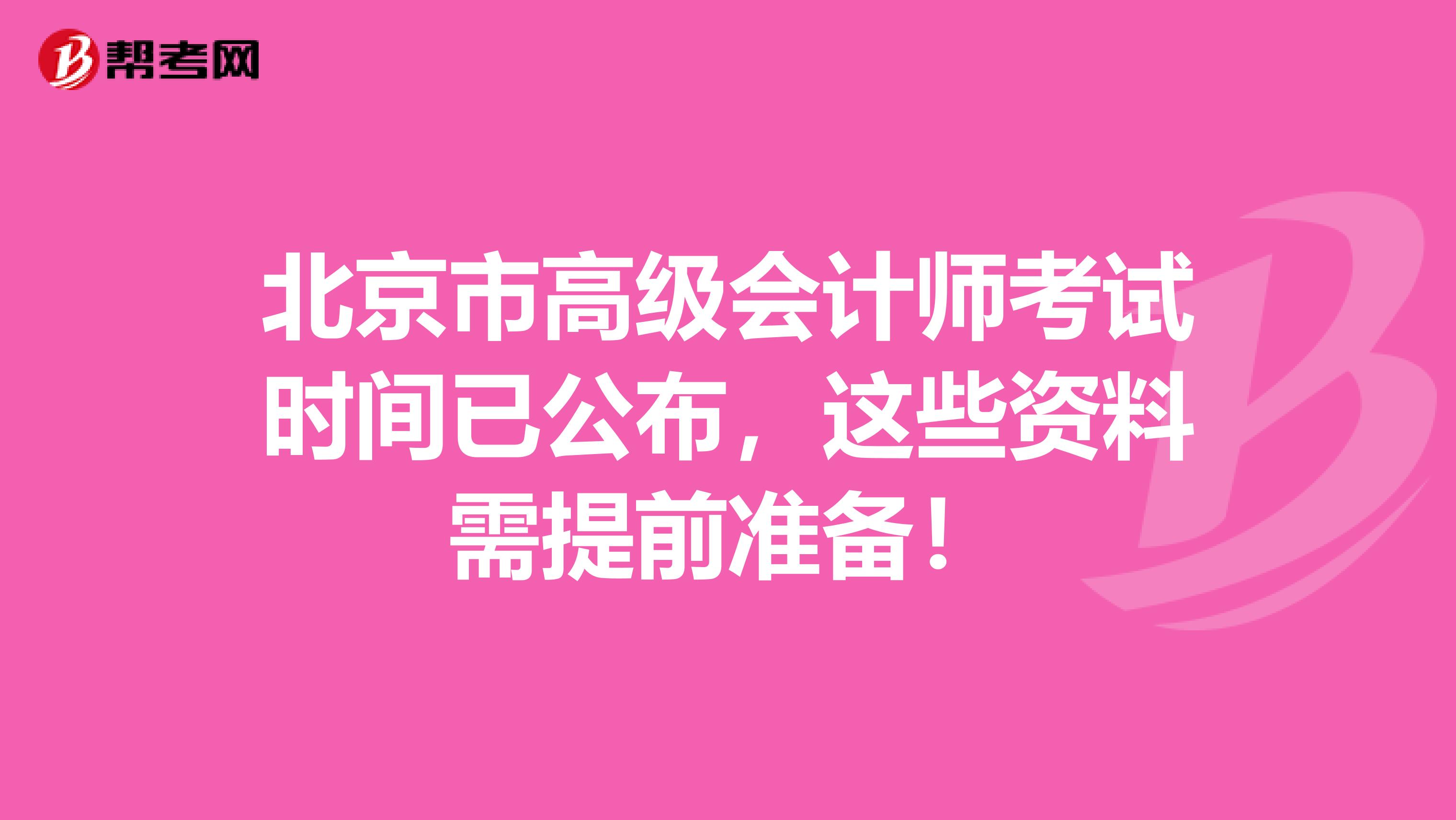 北京市高级会计师考试时间已公布，这些资料需提前准备！