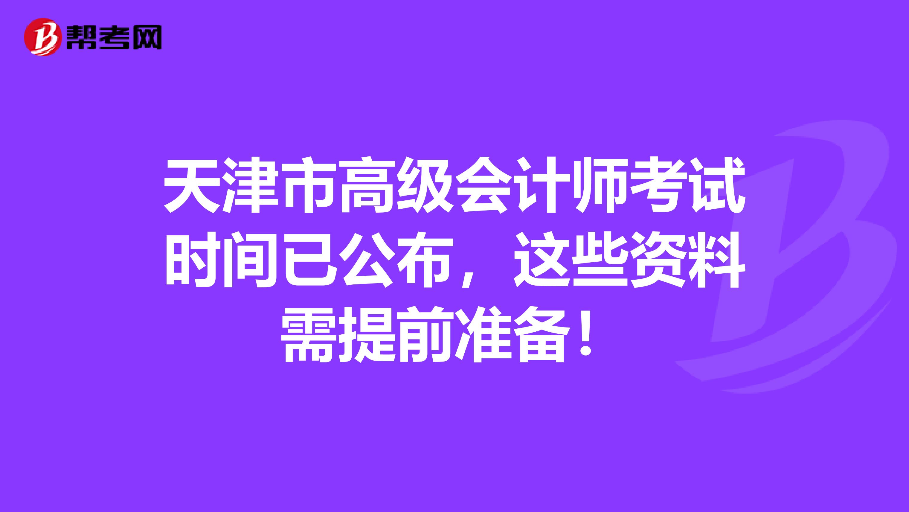 天津市高级会计师考试时间已公布，这些资料需提前准备！