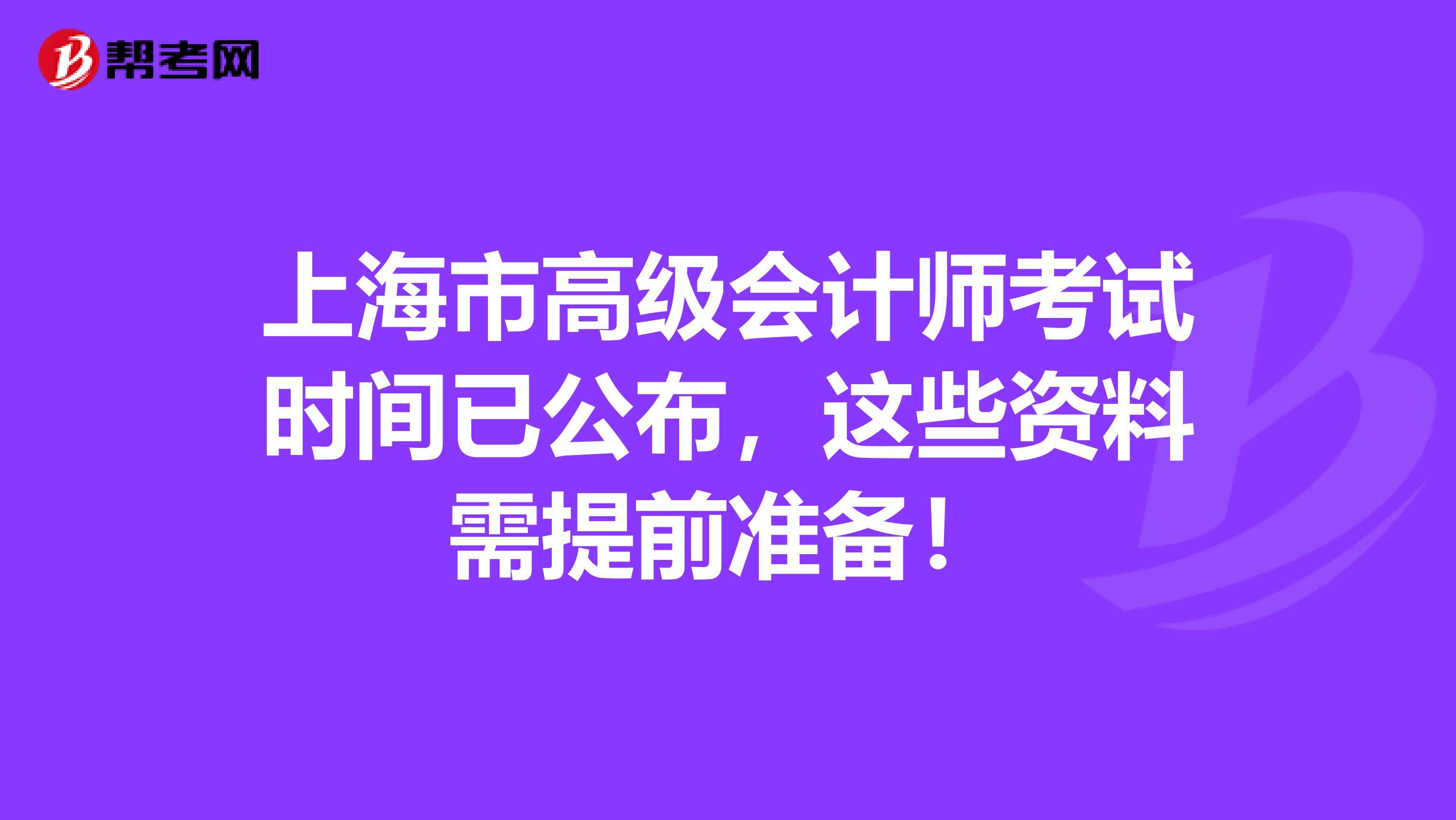 上海市高级会计师考试时间已公布，这些资料需提前准备！