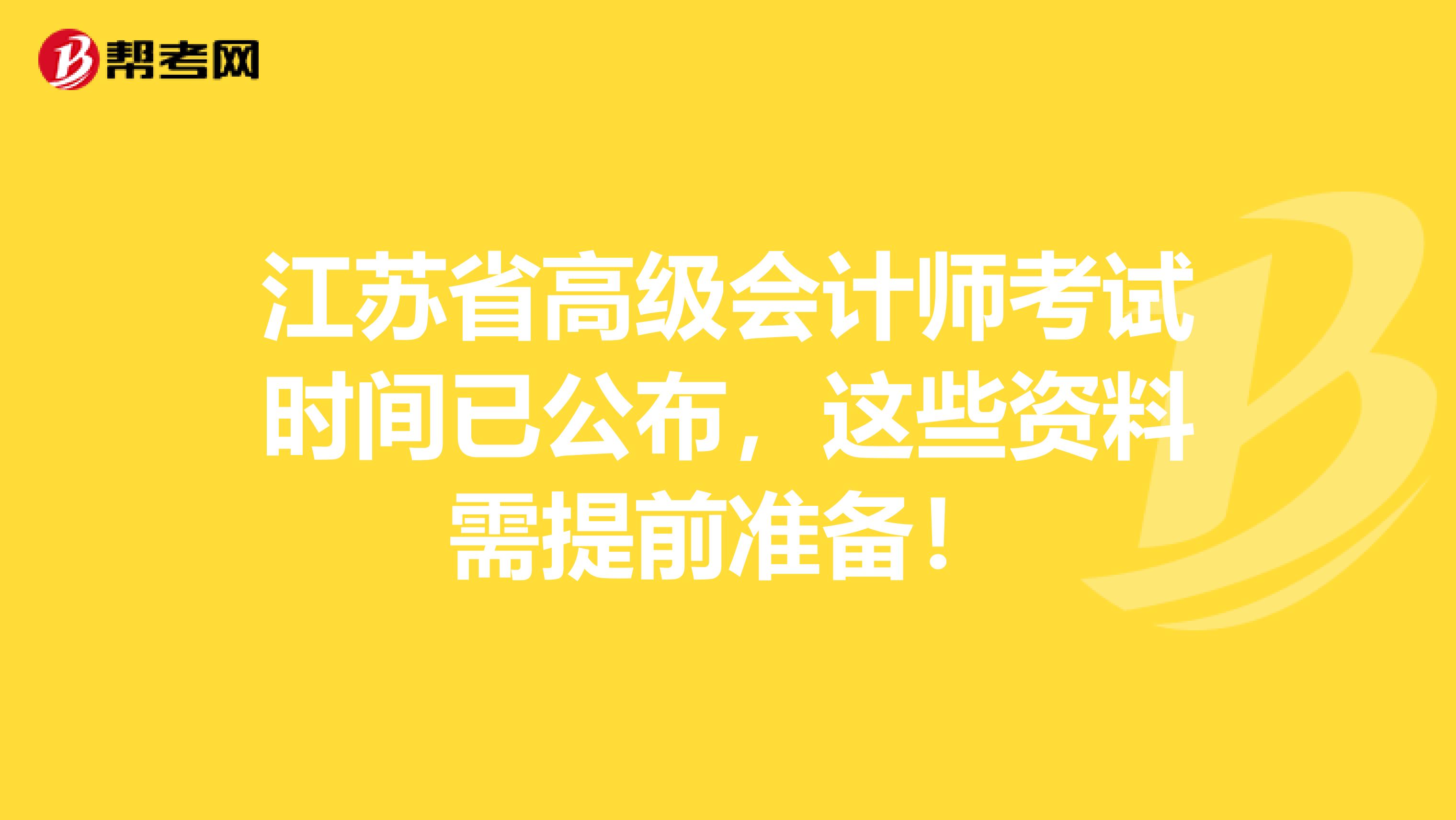 江苏省高级会计师考试时间已公布，这些资料需提前准备！