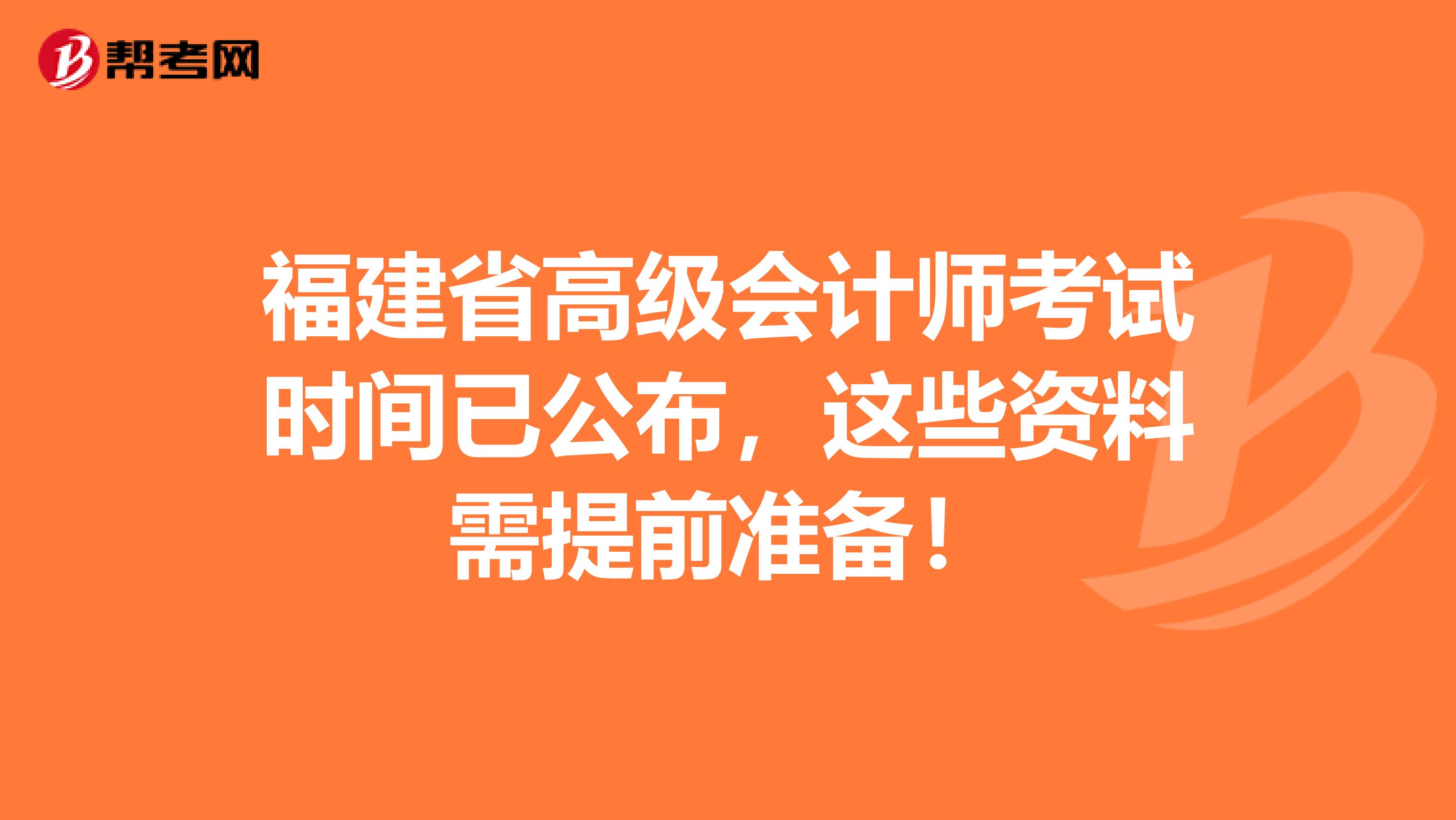 福建省高级会计师考试时间已公布，这些资料需提前准备！