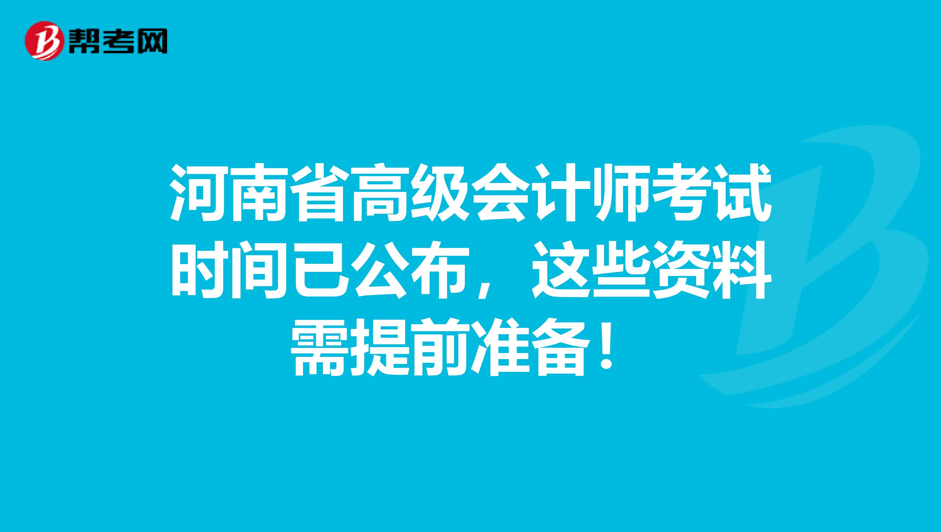 河南省高级会计师考试时间已公布，这些资料需提前准备！