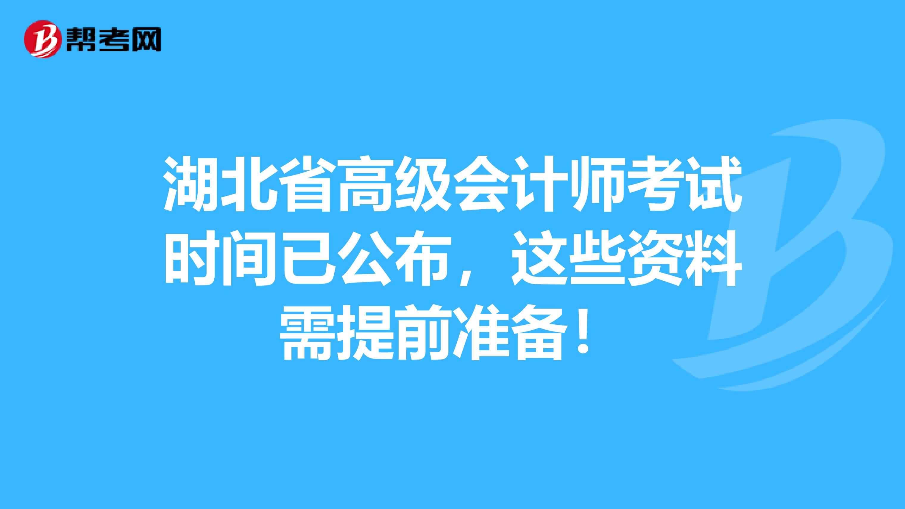 湖北省高级会计师考试时间已公布，这些资料需提前准备！