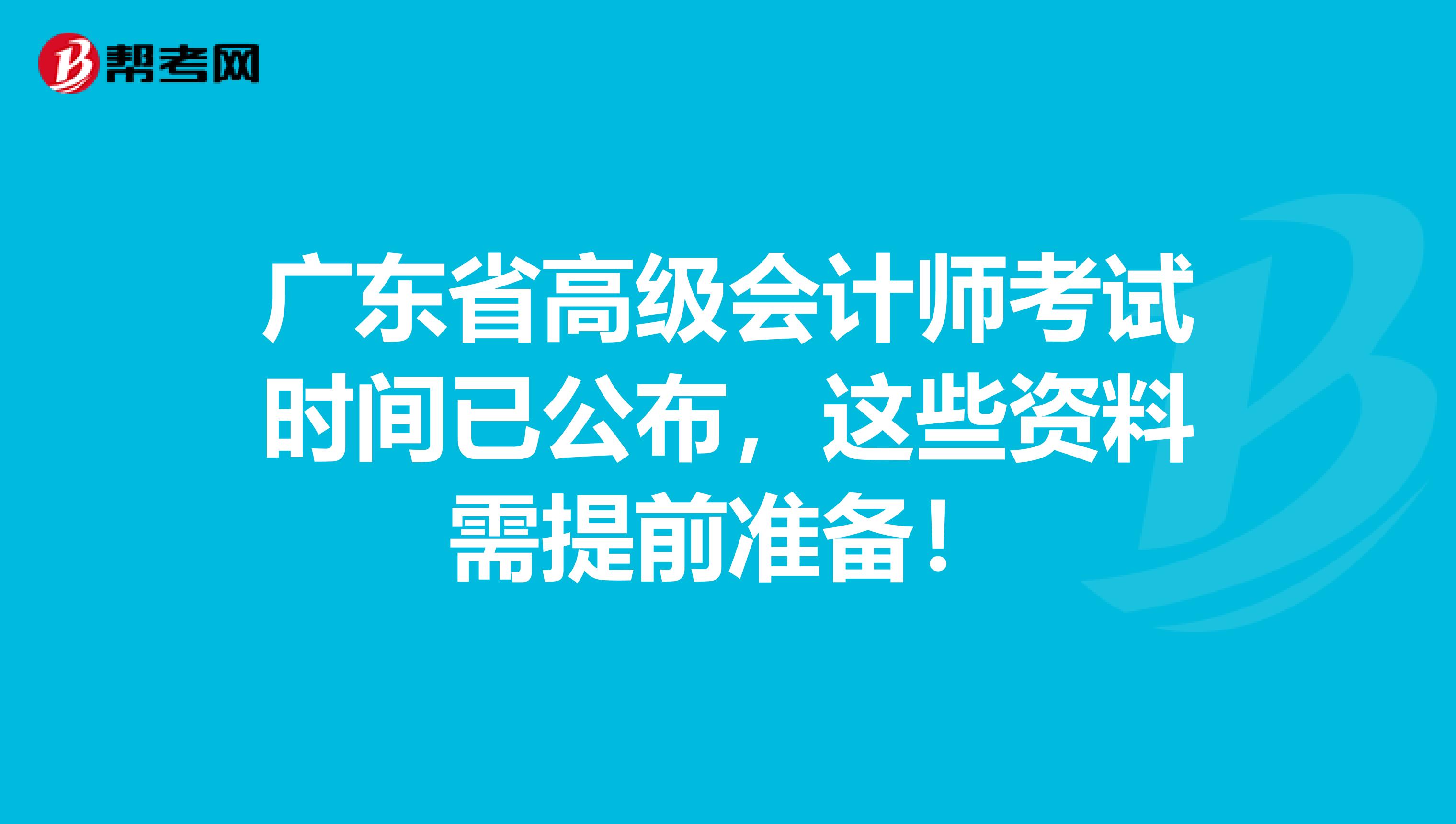 廣東省高級(jí)會(huì)計(jì)師考試時(shí)間已公布，這些資料需提前準(zhǔn)備！