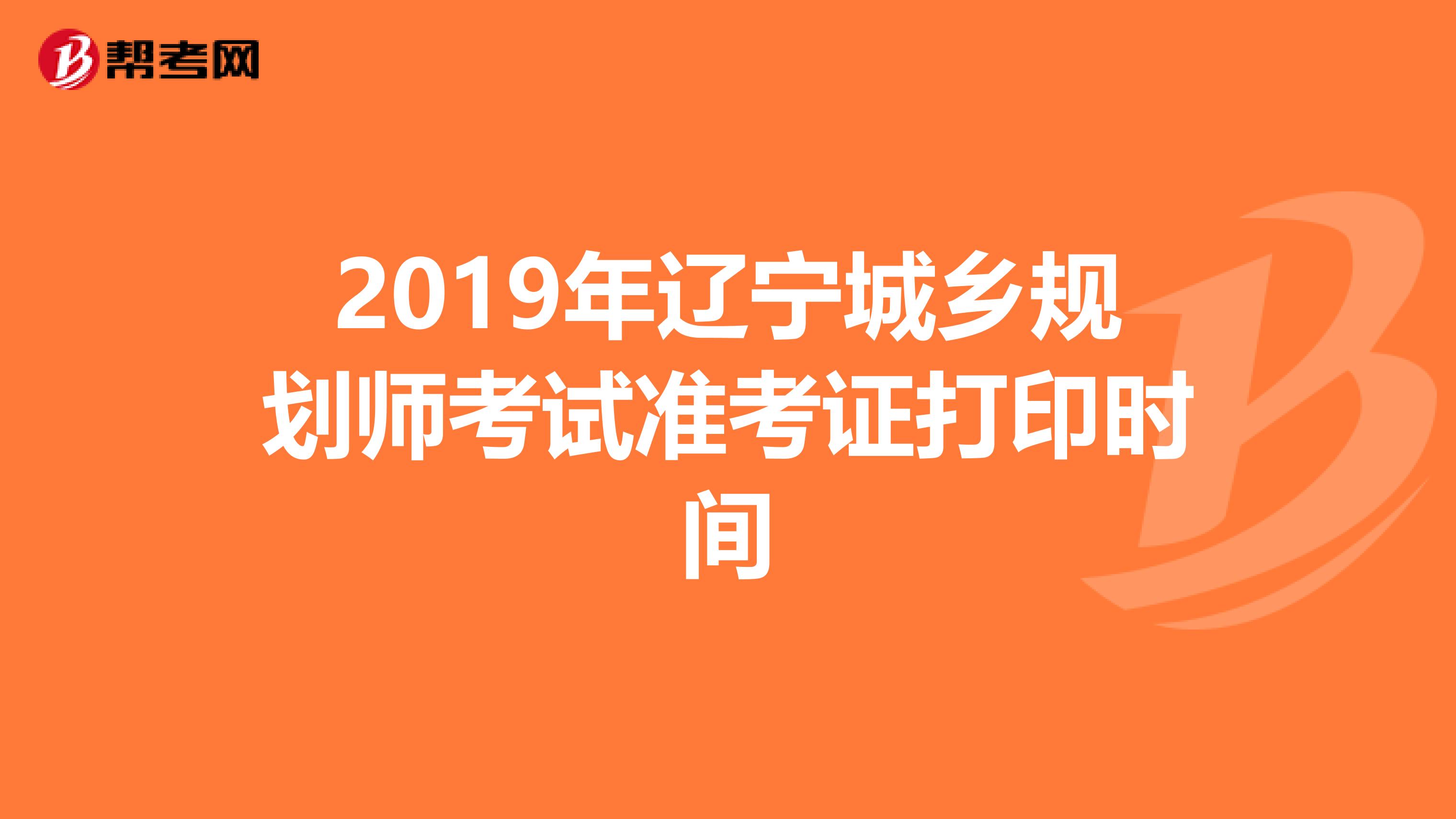 2019年辽宁城乡规划师考试准考证打印时间