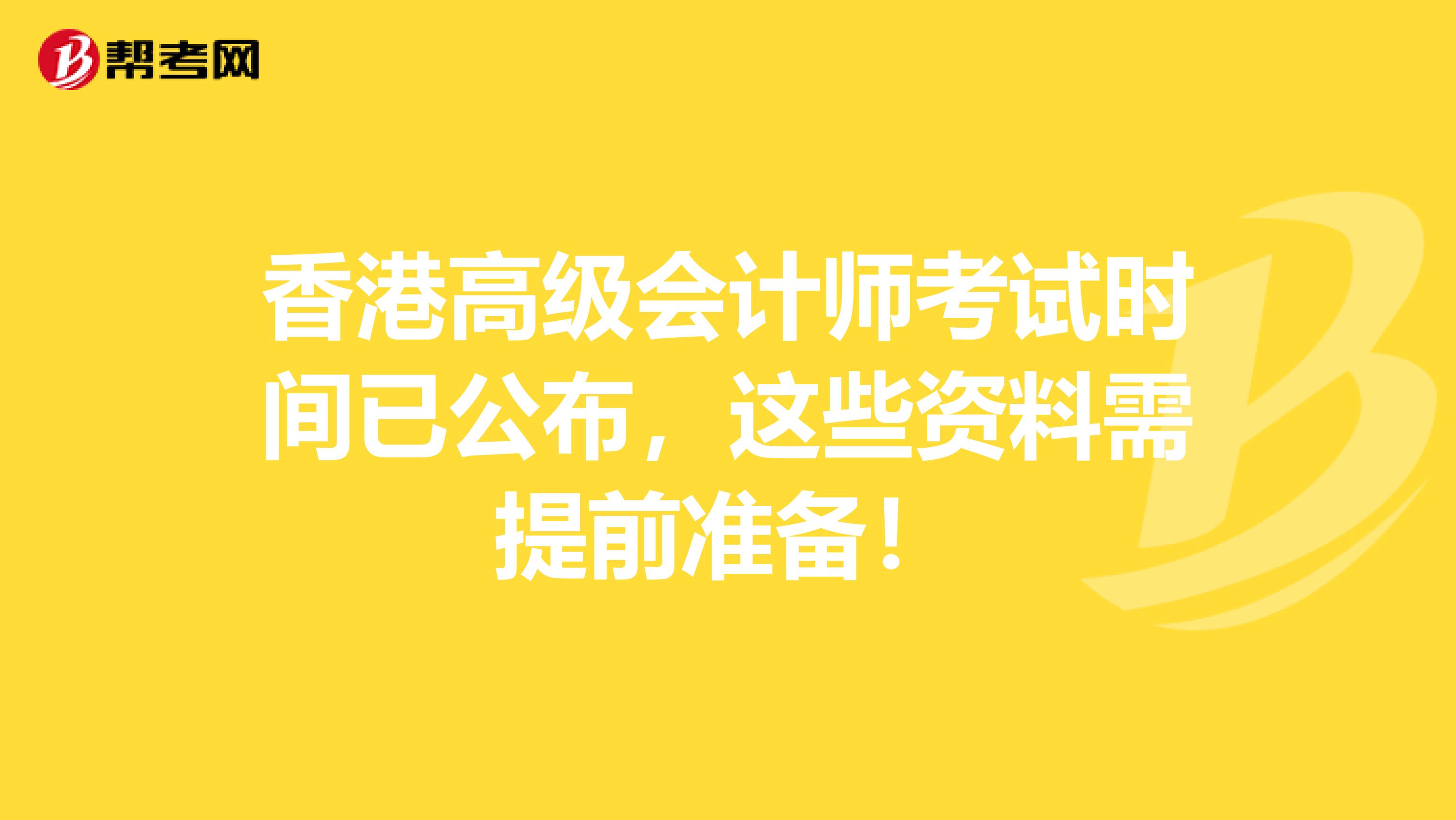 香港高级会计师考试时间已公布，这些资料需提前准备！