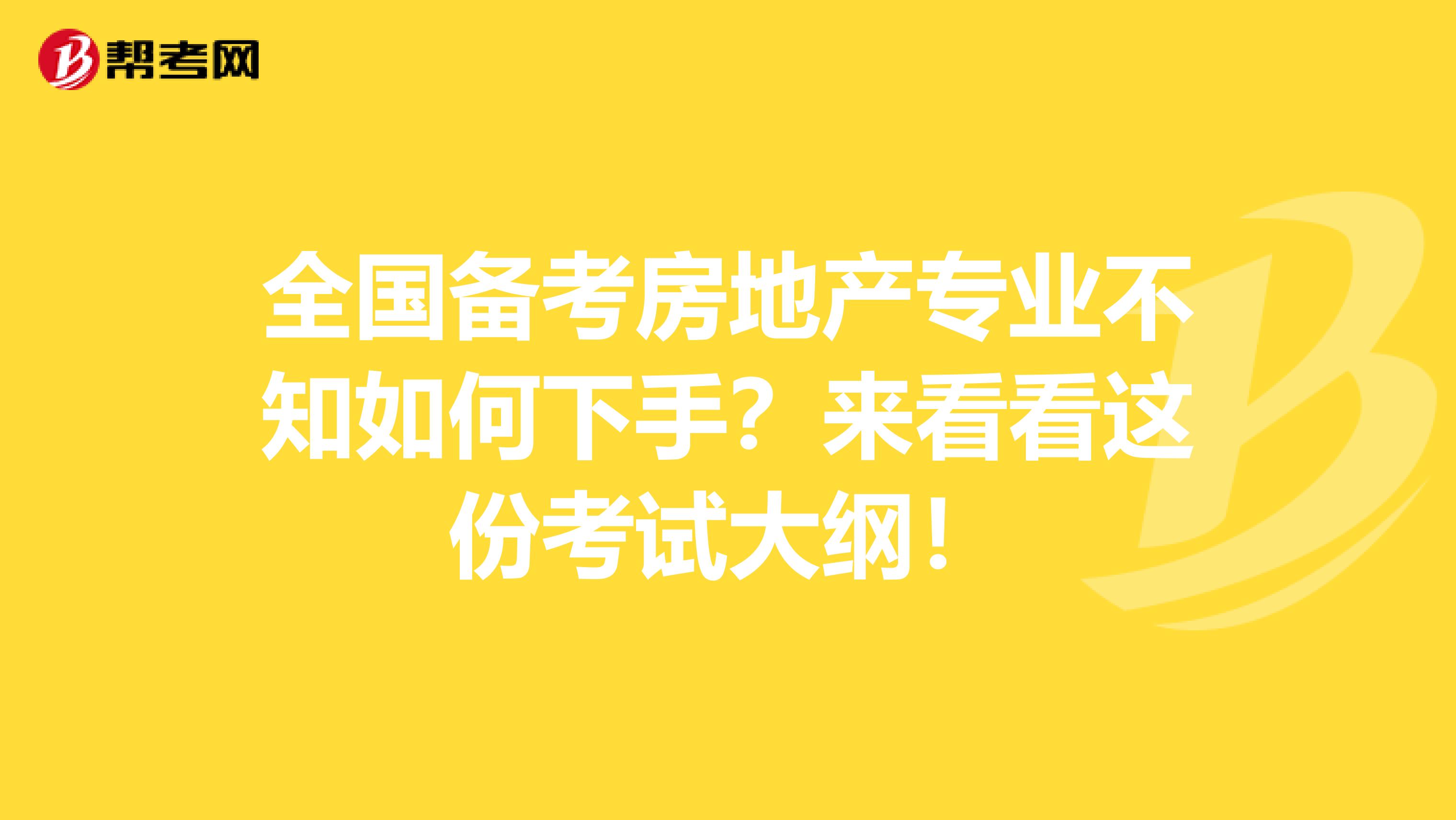 全国备考房地产专业不知如何下手？来看看这份考试大纲！